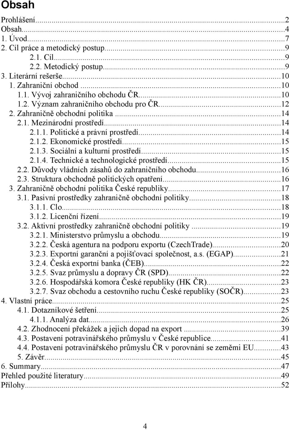 Sociální a kulturní prostředí...15 2.1.4. Technické a technologické prostředí...15 2.2. Důvody vládních zásahů do zahraničního obchodu...16 2.3. Struktura obchodně politických opatření...16 3.