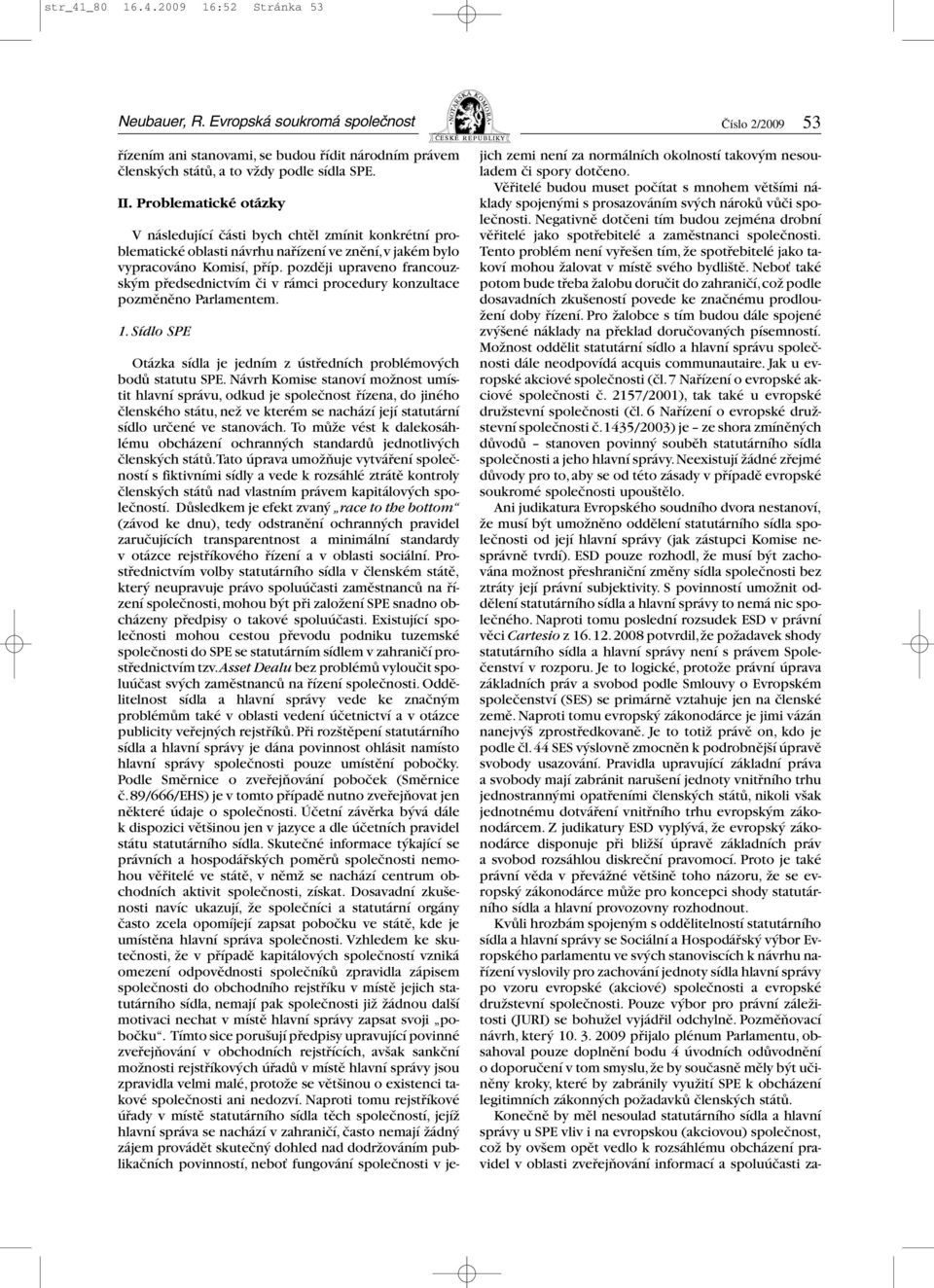 později upraveno francouzským předsednictvím či v rámci procedury konzultace pozměněno Parlamentem. 1. Sídlo SPE Číslo 2/2009 53 Otázka sídla je jedním z ústředních problémových bodů statutu SPE.