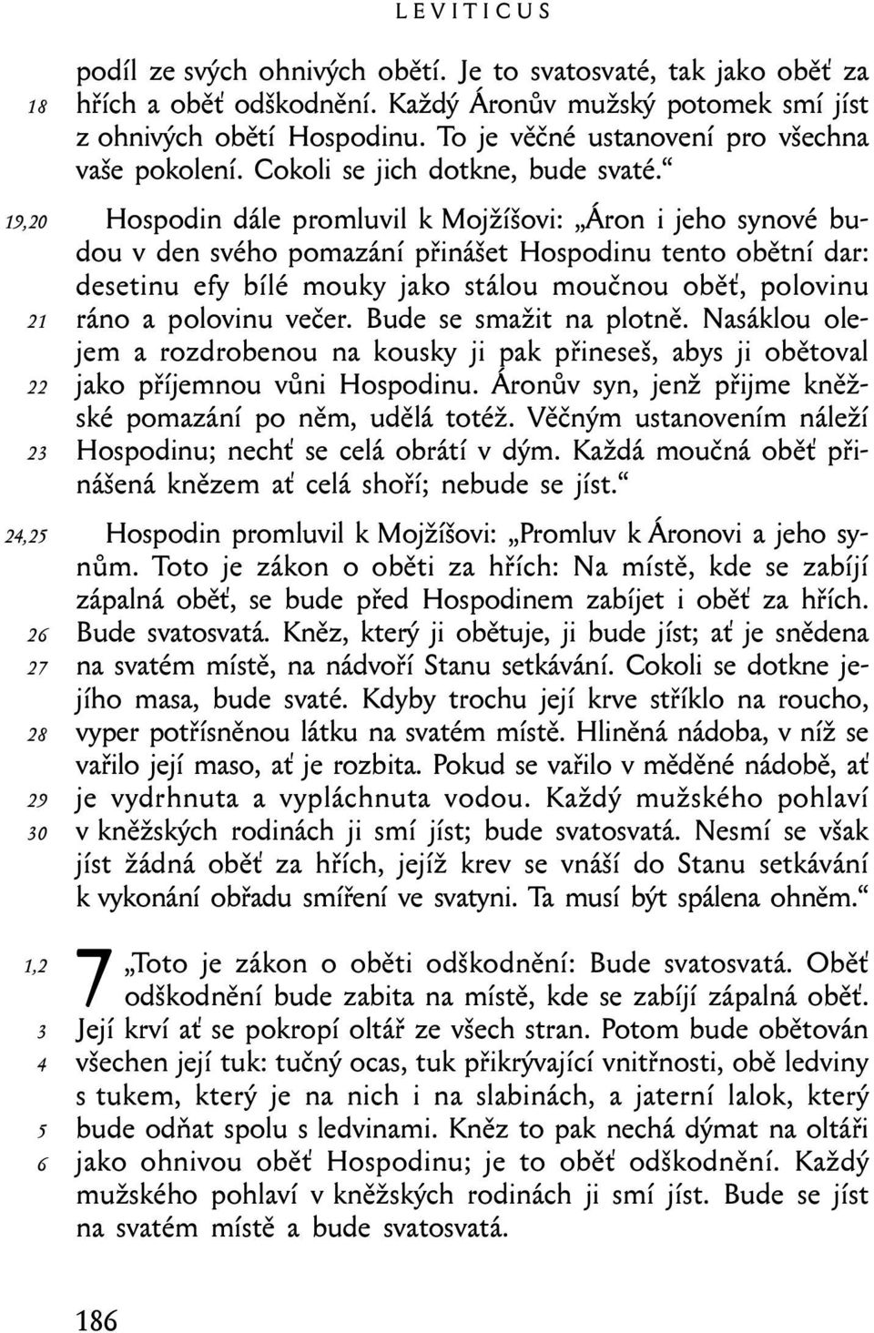 Hospodin dále promluvil k Mojžíšovi: Áron i jeho synové budou v den svého pomazání přinášet Hospodinu tento obětní dar: desetinu efy bílé mouky jako stálou moučnou oběť, polovinu ráno a polovinu