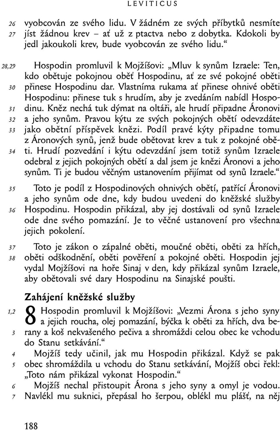 Vlastníma rukama ať přinese ohnivé oběti Hospodinu: přinese tuk s hrudím, aby je zvedáním nabídl Hospodinu. Kněz nechá tuk dýmat na oltáři, ale hrudí připadne Áronovi a jeho synům.