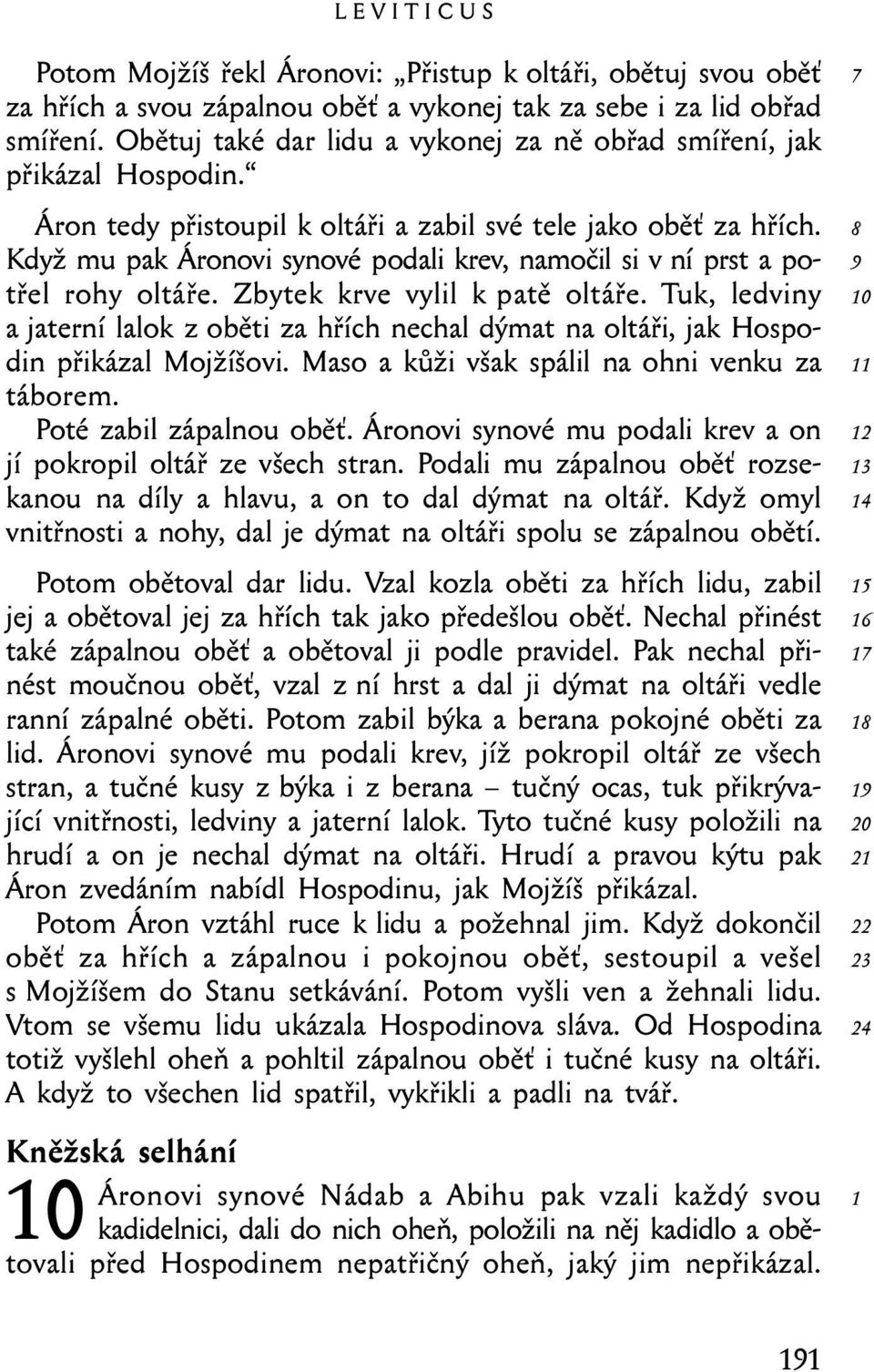 Když mu pak Áronovi synové podali krev, namočil si v ní prst a potřel rohy oltáře. Zbytek krve vylil k patě oltáře.