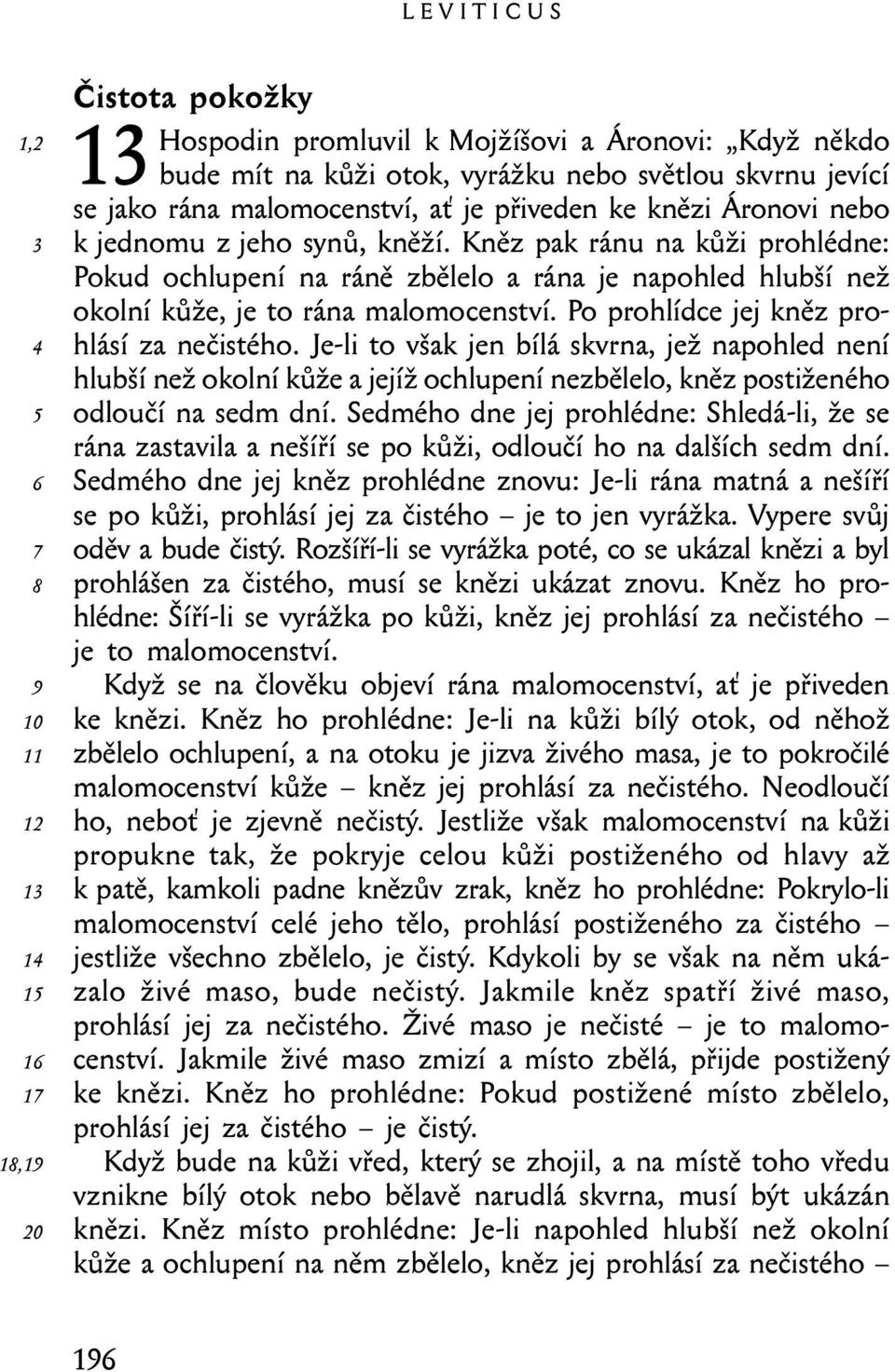 Po prohlídce jej kněz prohlásí za nečistého. Je-li to však jen bílá skvrna, jež napohled není hlubší než okolní kůže a jejíž ochlupení nezbělelo, kněz postiženého odloučí na sedm dní.