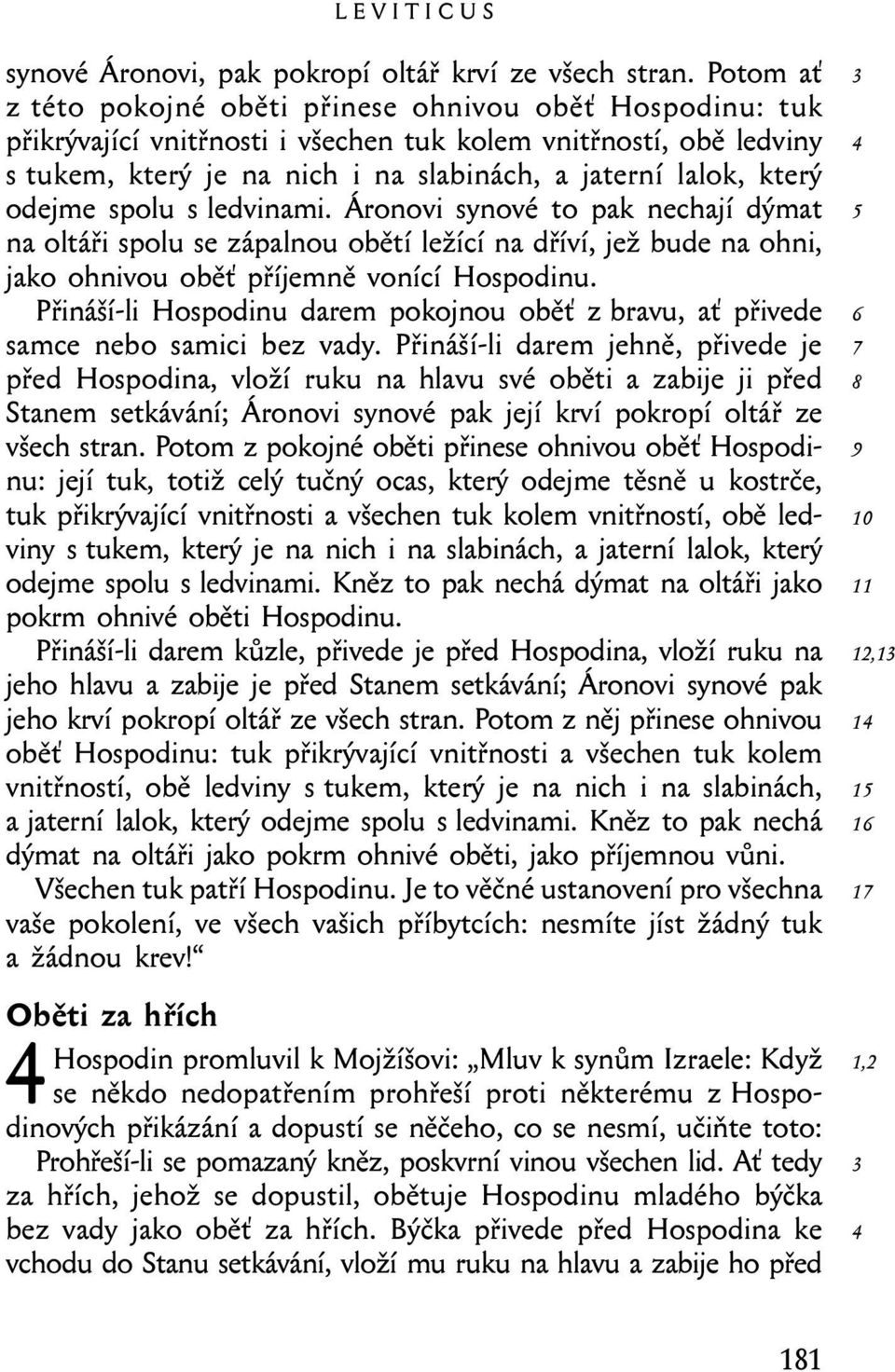 odejme spolu s ledvinami. Áronovi synové to pak nechají dýmat na oltáři spolu se zápalnou obětí ležící na dříví, jež bude na ohni, jako ohnivou oběť příjemně vonící Hospodinu.