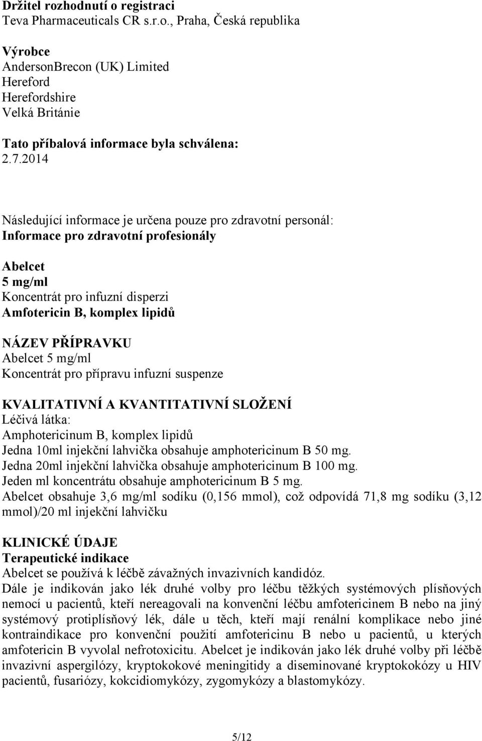 Abelcet 5 mg/ml Koncentrát pro přípravu infuzní suspenze KVALITATIVNÍ A KVANTITATIVNÍ SLOŽENÍ Léčivá látka: Amphotericinum B, komplex lipidů Jedna 10ml injekční lahvička obsahuje amphotericinum B 50