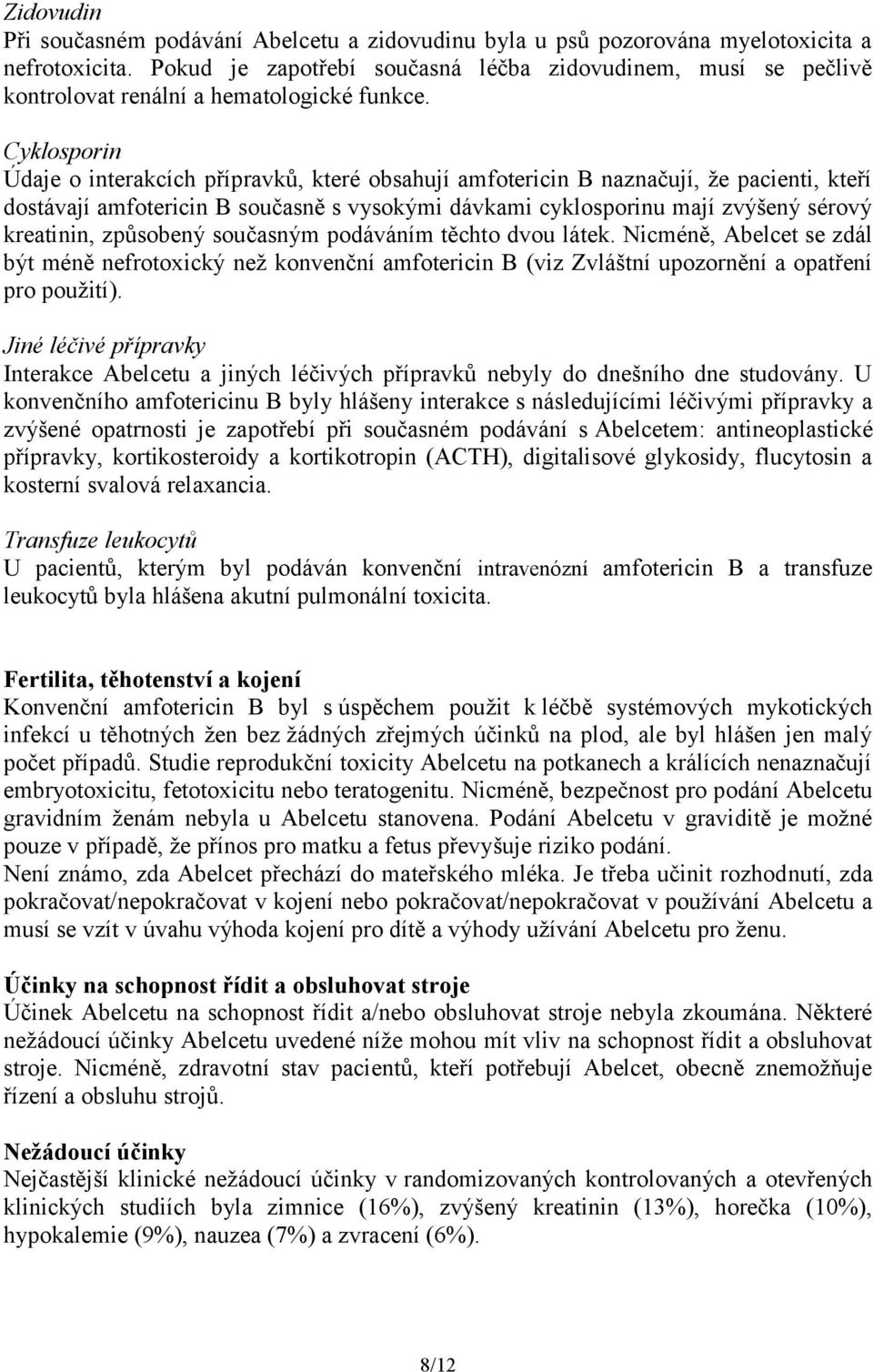 Cyklosporin Údaje o interakcích přípravků, které obsahují amfotericin B naznačují, že pacienti, kteří dostávají amfotericin B současně s vysokými dávkami cyklosporinu mají zvýšený sérový kreatinin,