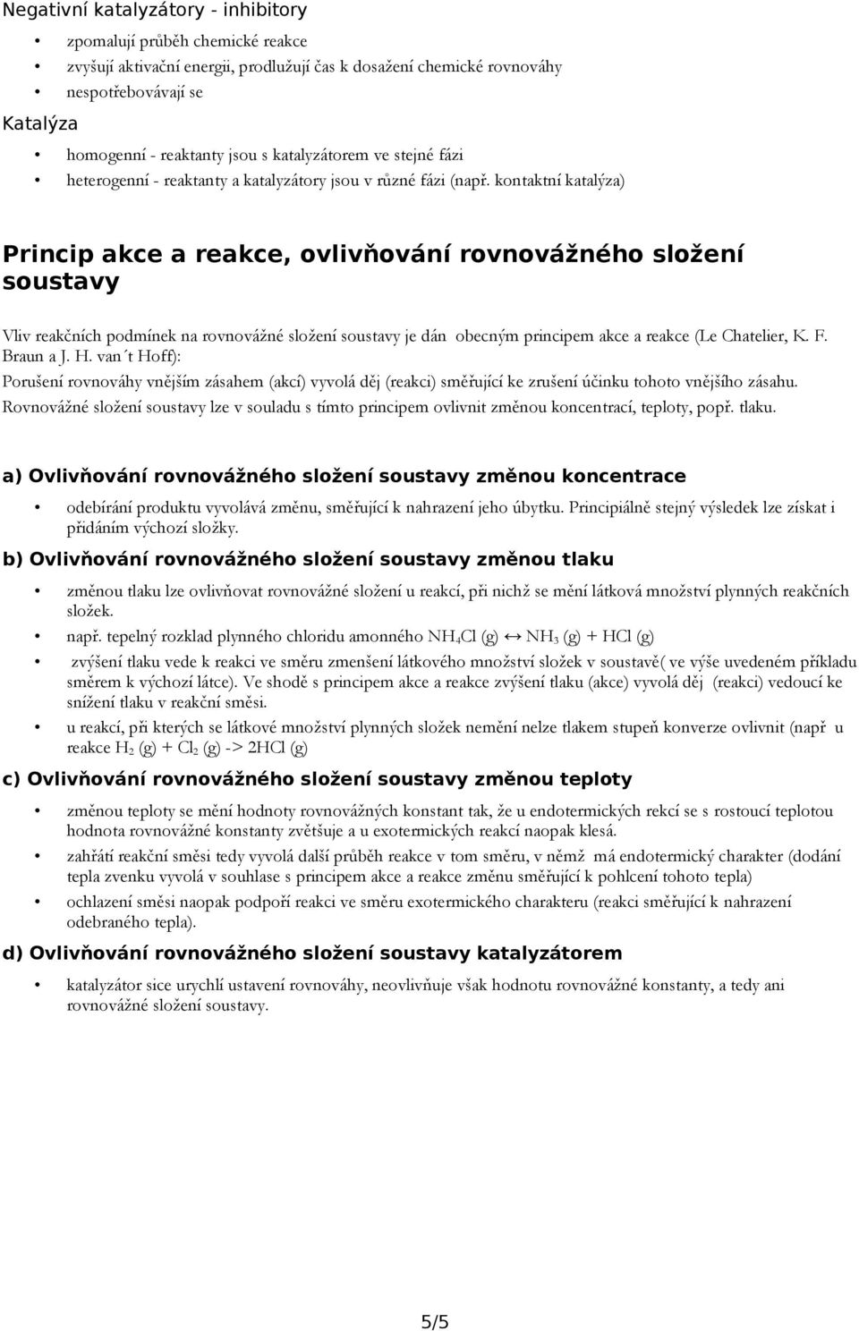 kontaktní katalýza) Princip akce a reakce, ovlivňování rovnovážného složení soustavy Vliv reakčních podmínek na rovnovážné složení soustavy je dán obecným principem akce a reakce (Le Chatelier, K. F.