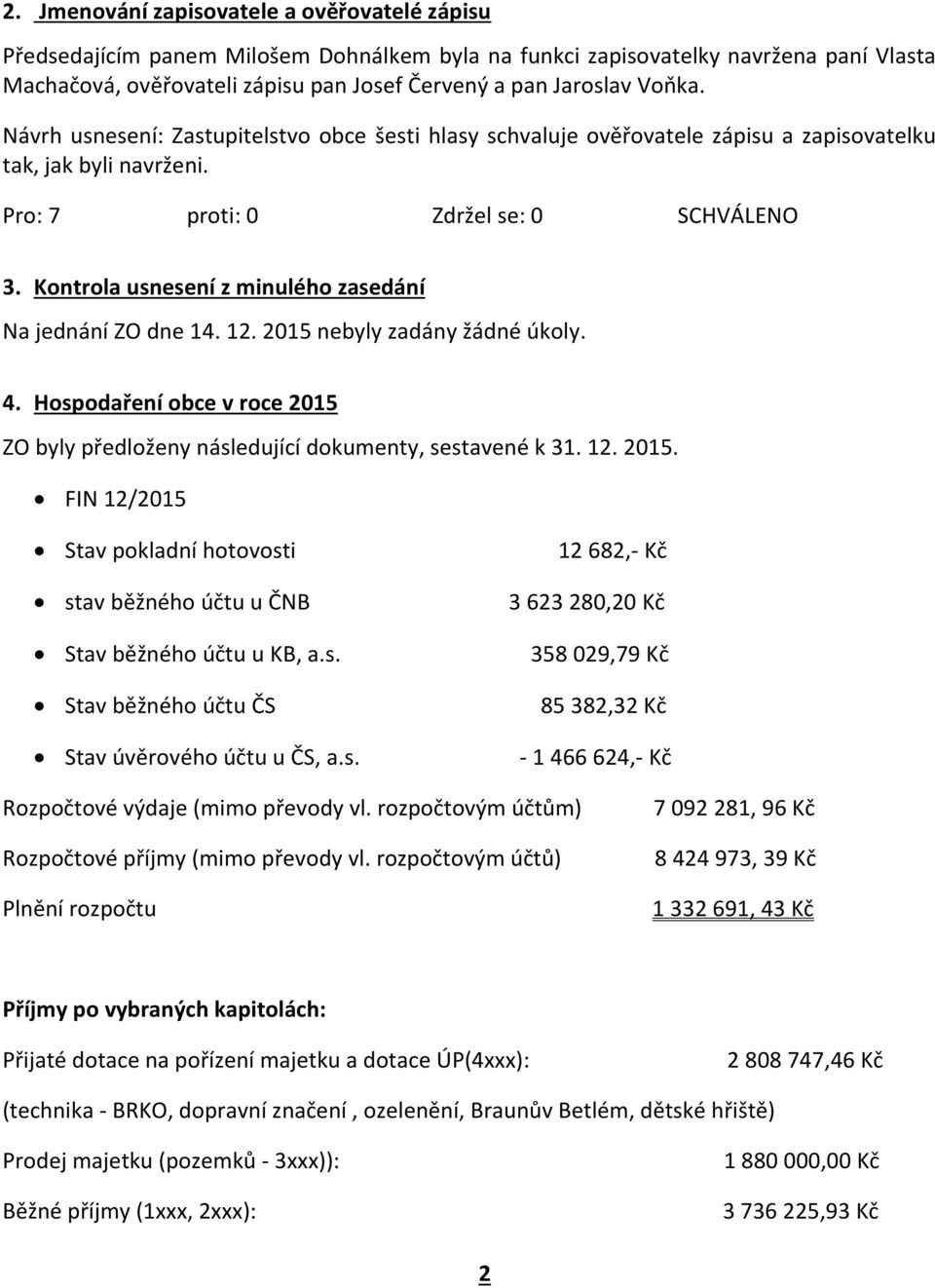 Kontrola usnesení z minulého zasedání Na jednání ZO dne 14. 12. 2015 nebyly zadány žádné úkoly. 4. Hospodaření obce v roce 2015 ZO byly předloženy následující dokumenty, sestavené k 31. 12. 2015. FIN 12/2015 Stav pokladní hotovosti stav běžného účtu u ČNB Stav běžného účtu u KB, a.