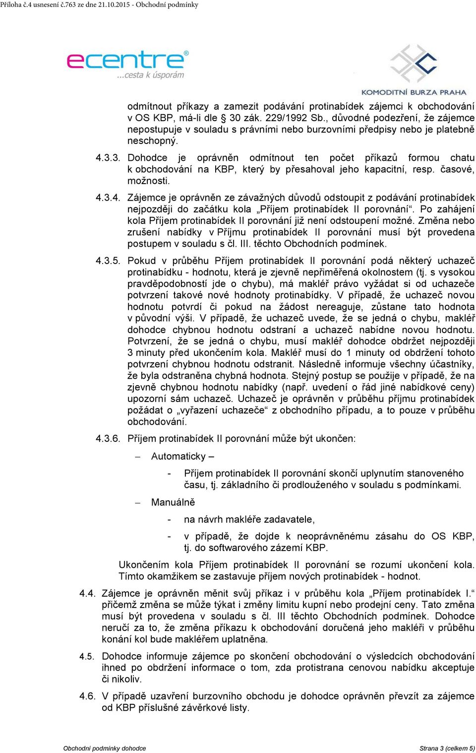 3. Dohodce je oprávněn odmítnout ten počet příkazů formou chatu k obchodování na KBP, který by přesahoval jeho kapacitní, resp. časové, možnosti. 4.