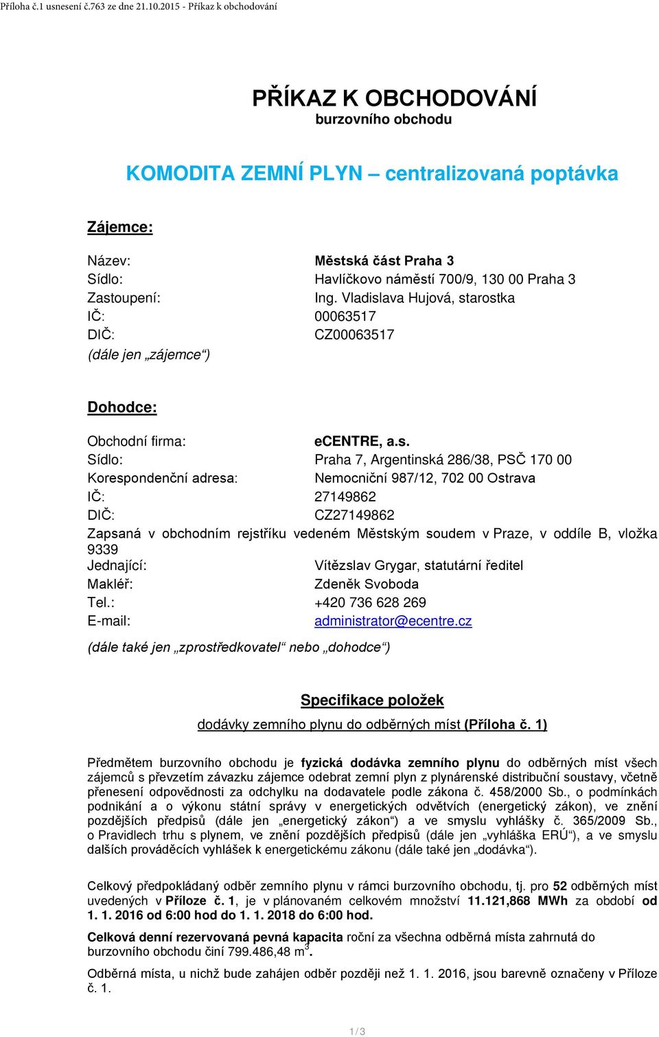 Zastoupení: Ing. Vladislava Hujová, starostka IČ: 00063517 DIČ: CZ00063517 (dále jen zájemce ) Dohodce: Obchodní firma: ecentre, a.s. Sídlo: Praha 7, Argentinská 286/38, PSČ 170 00 Korespondenční