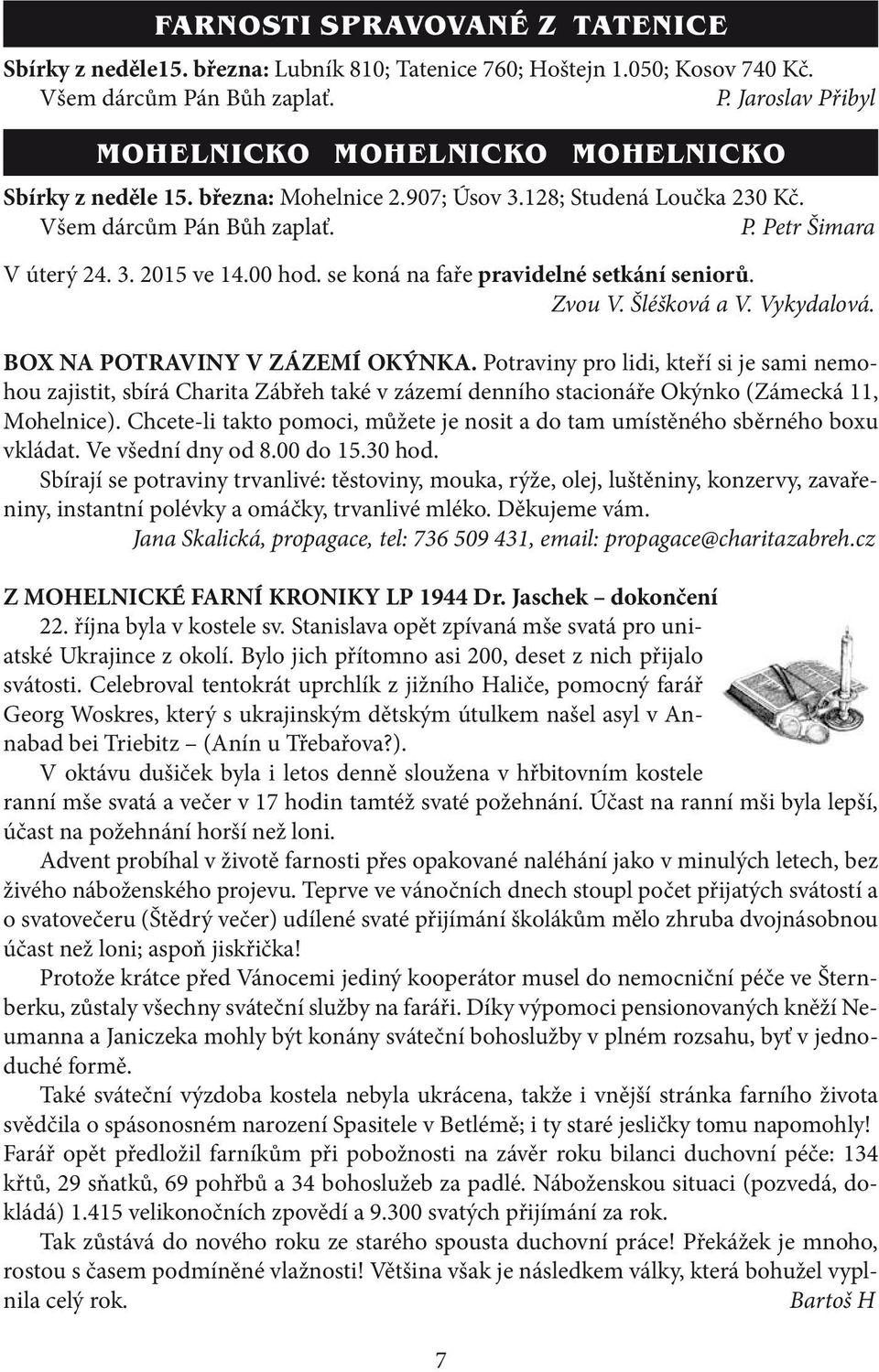 Šléšková a V. Vykydalová. BOX NA POTRAVINY V ZÁZEMÍ OKÝNKA. Potraviny pro lidi, kteří si je sami nemohou zajistit, sbírá Charita Zábřeh také v zázemí denního stacionáře Okýnko (Zámecká 11, Mohelnice).