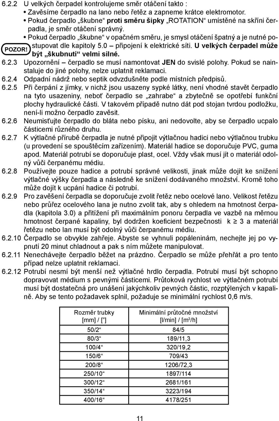 Pokud čerpadlo škubne v opačném směru, je smysl otáčení špatný a je nutné postupovat dle kapitoly 5.0 připojení k elektrické síti. U velkých čerpadel může být škubnutí velmi silné. 6.2.