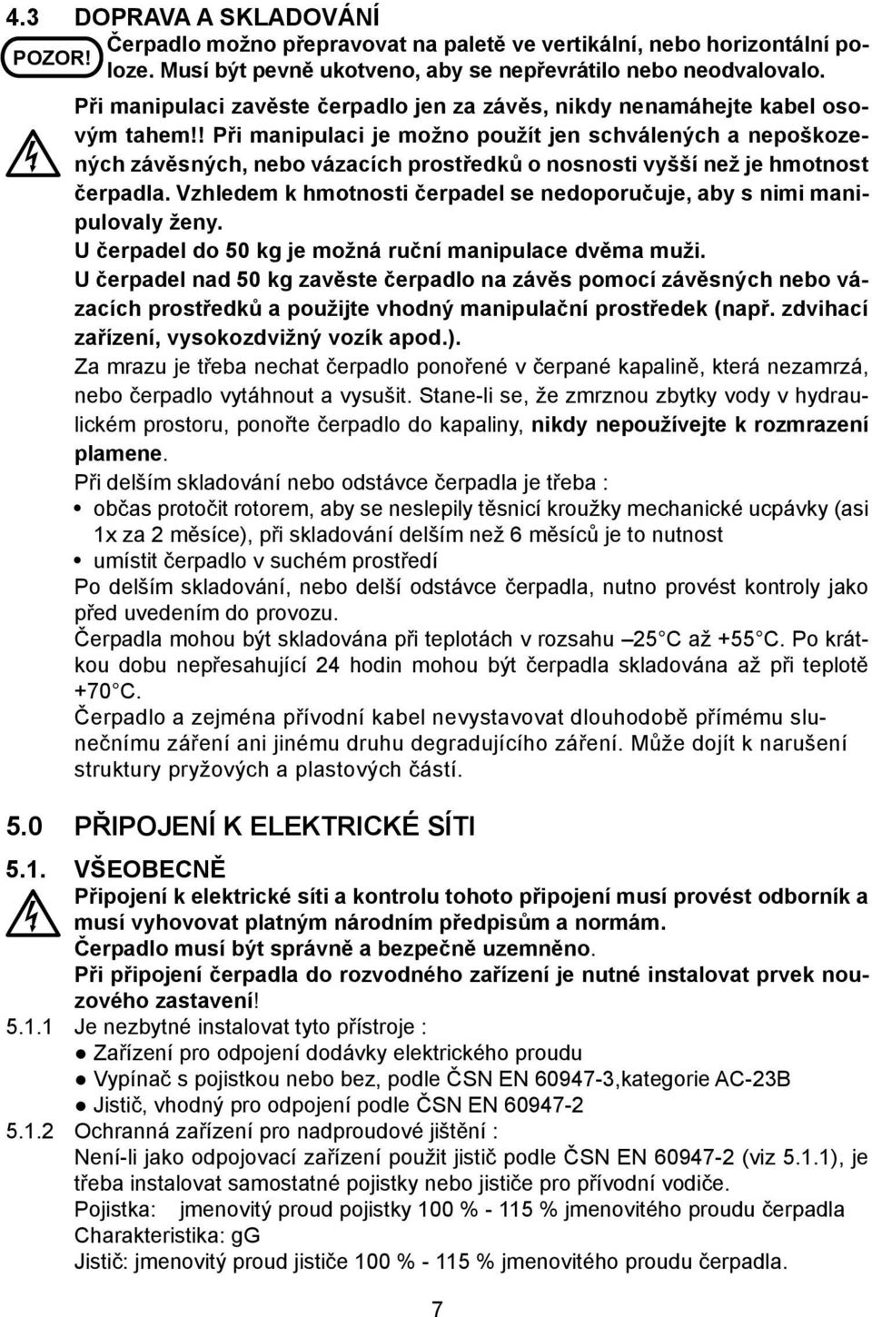 ! Při manipulaci je možno použít jen schválených a nepoškozených závěsných, nebo vázacích prostředků o nosnosti vyšší než je hmotnost čerpadla.