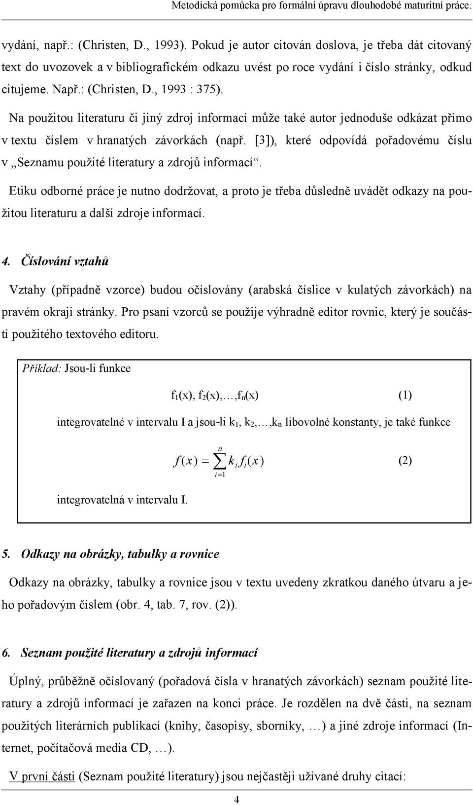 Na použitou literaturu či jiný zdroj informací může také autor jednoduše odkázat přímo v textu číslem v hranatých závorkách (např.