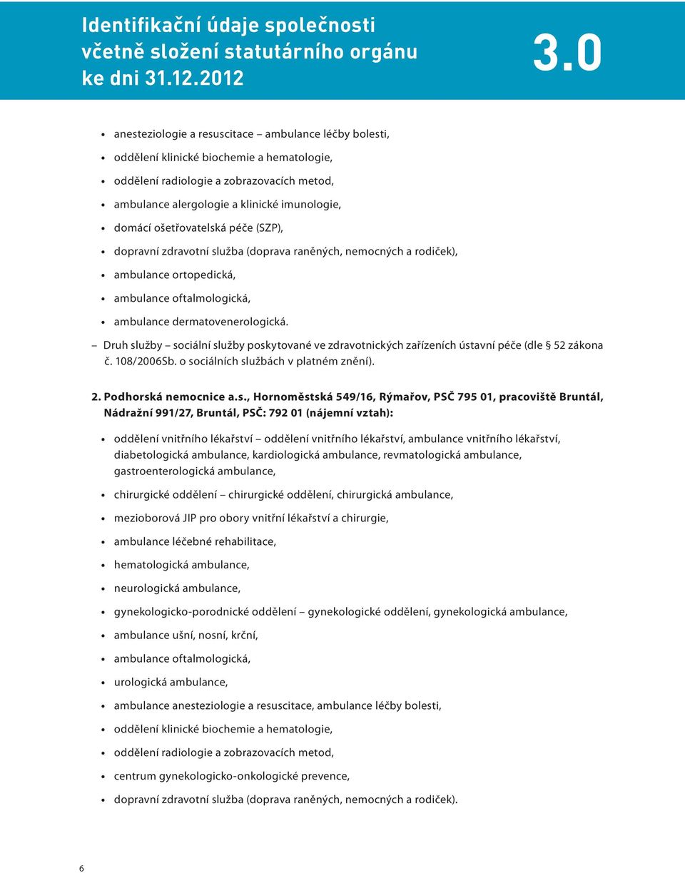 ošetřovatelská péče (SZP), dopravní zdravotní služba (doprava raněných, nemocných a rodiček), ambulance ortopedická, ambulance oftalmologická, ambulance dermatovenerologická.