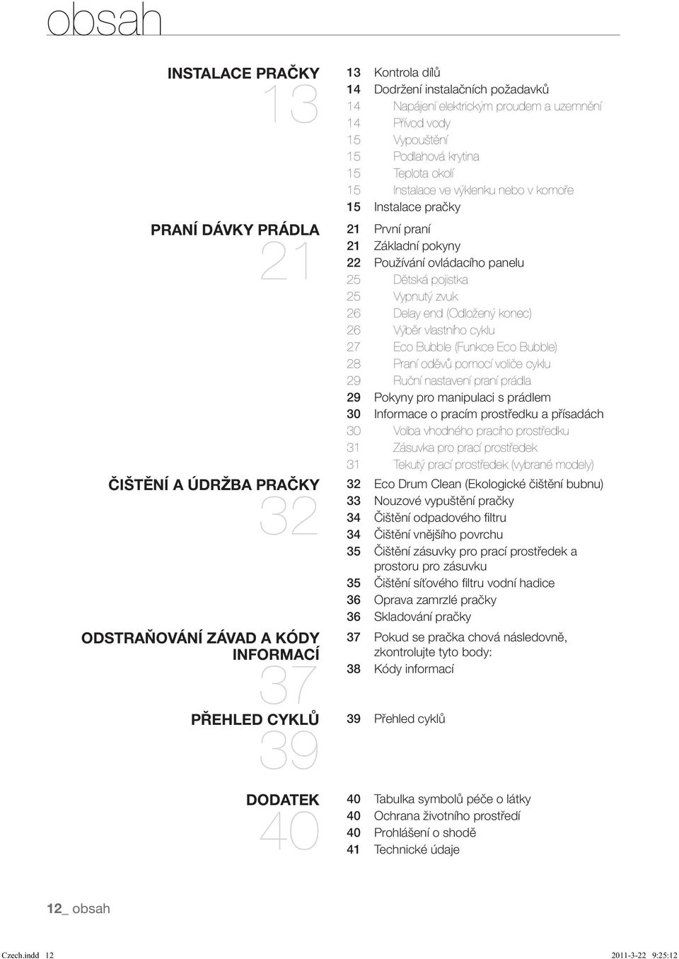 Základní pokyny 22 Používání ovládacího panelu 25 Dětská pojistka 25 Vypnutý zvuk 26 Delay end (Odložený konec) 26 Výběr vlastního cyklu 27 Eco Bubble (Funkce Eco Bubble) 28 Praní oděvů pomocí voliče