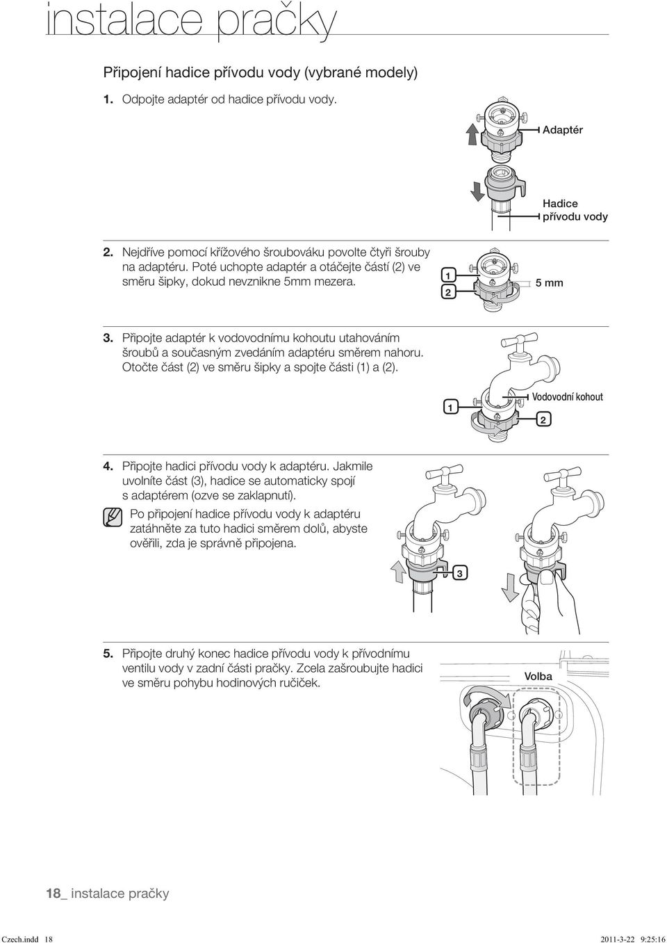 Otočte část (2) ve směru šipky a spojte části (1) a (2). 1 2 4. Připojte hadici přívodu vody k adaptéru. Jakmile uvolníte část (3), hadice se automaticky spojí s adaptérem (ozve se zaklapnutí).