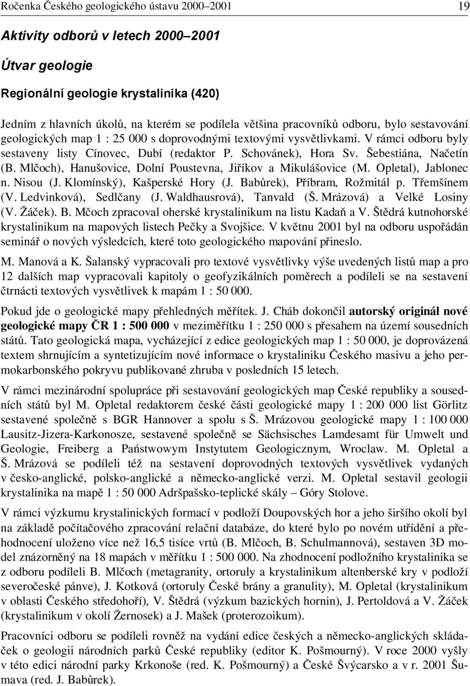 Šebestiána, Načetín (B. Mlčoch), Hanušovice, Dolní Poustevna, Jiříkov a Mikulášovice (M. Opletal), Jablonec n. Nisou (J. Klomínský), Kašperské Hory (J. Babůrek), Příbram, Rožmitál p. Třemšínem (V.