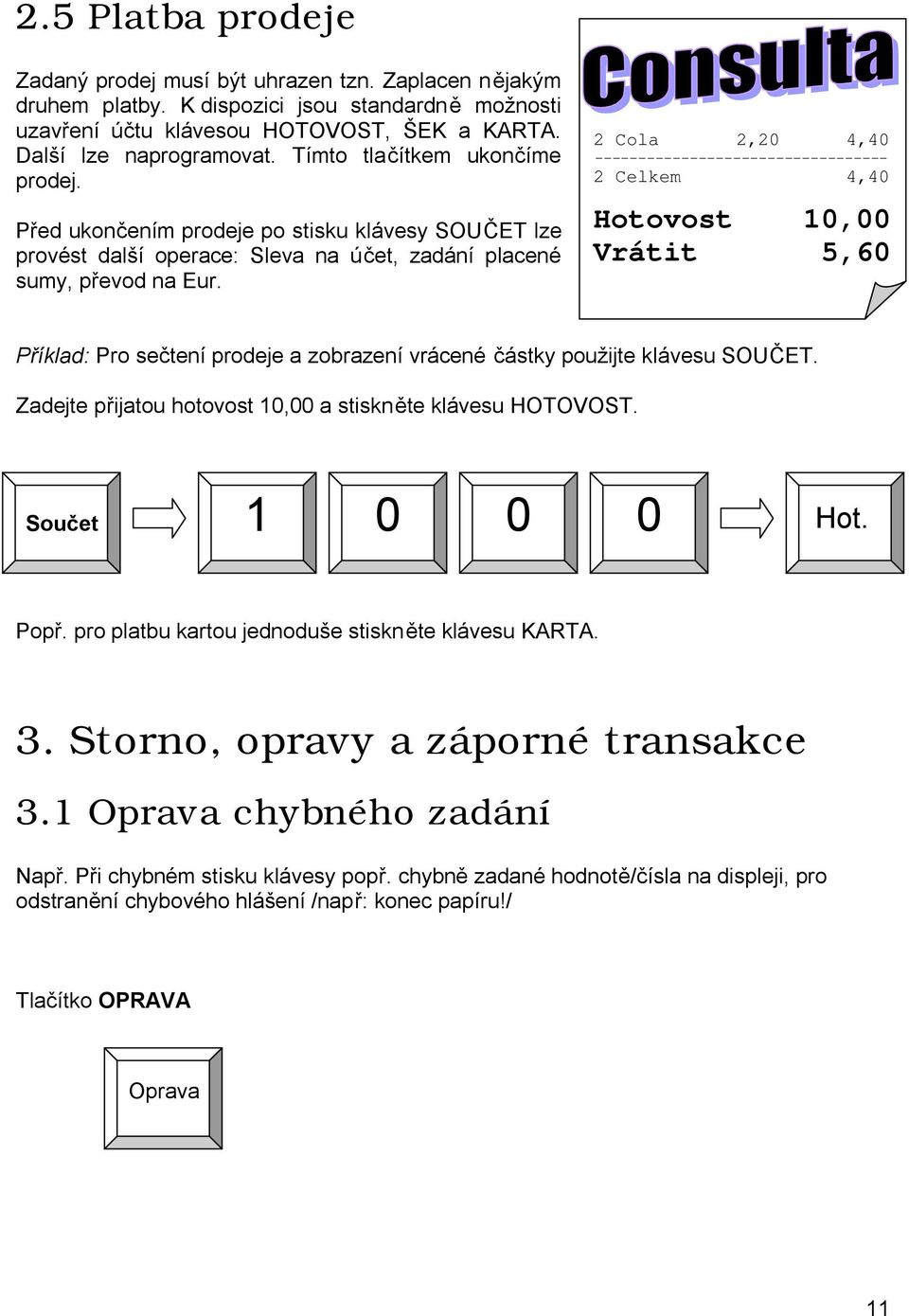 2 Cola 2,20 4,40 ---------------------------------- 2 Celkem 4,40 Hotovost 10,00 Vrátit 5,60 Příklad: Pro sečtení prodeje a zobrazení vrácené částky použijte klávesu SOUČET.