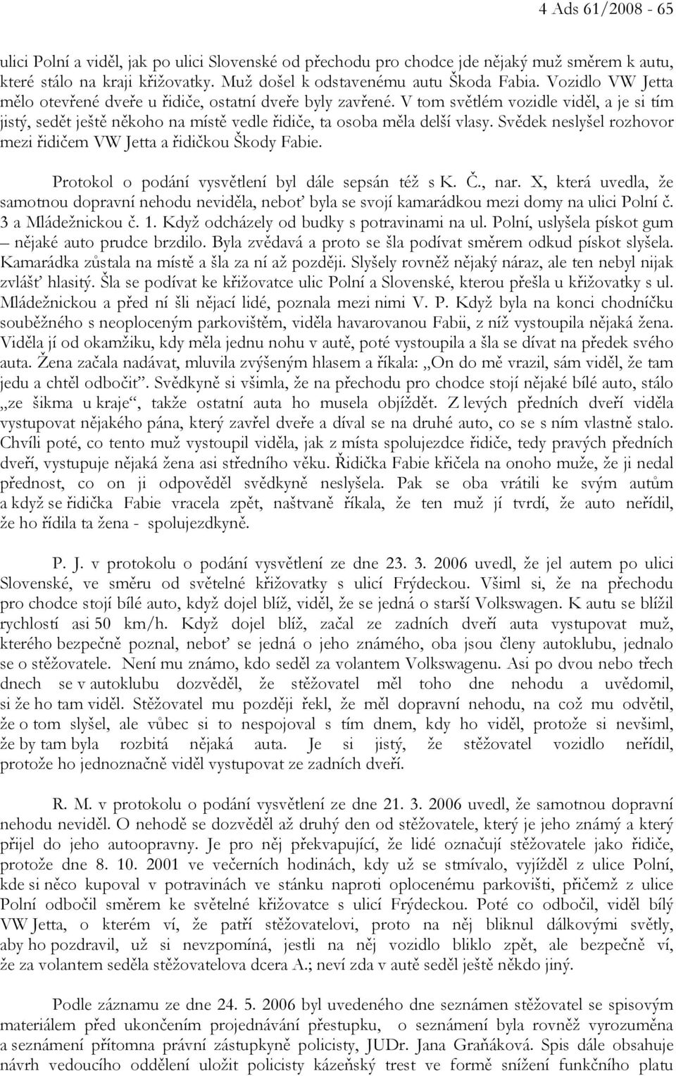 Svědek neslyšel rozhovor mezi řidičem VW Jetta a řidičkou Škody Fabie. Protokol o podání vysvětlení byl dále sepsán též s K. Č., nar.