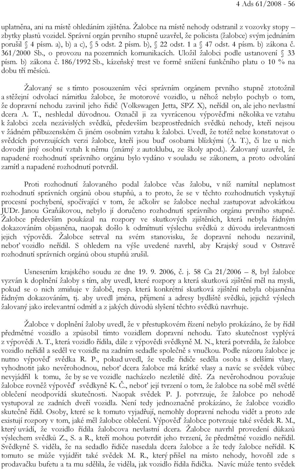 , o provozu na pozemních komunikacích. Uložil žalobci podle ustanovení 33 písm. b) zákona č. 186/1992 Sb., kázeňský trest ve formě snížení funkčního platu o 10 % na dobu tří měsíců.