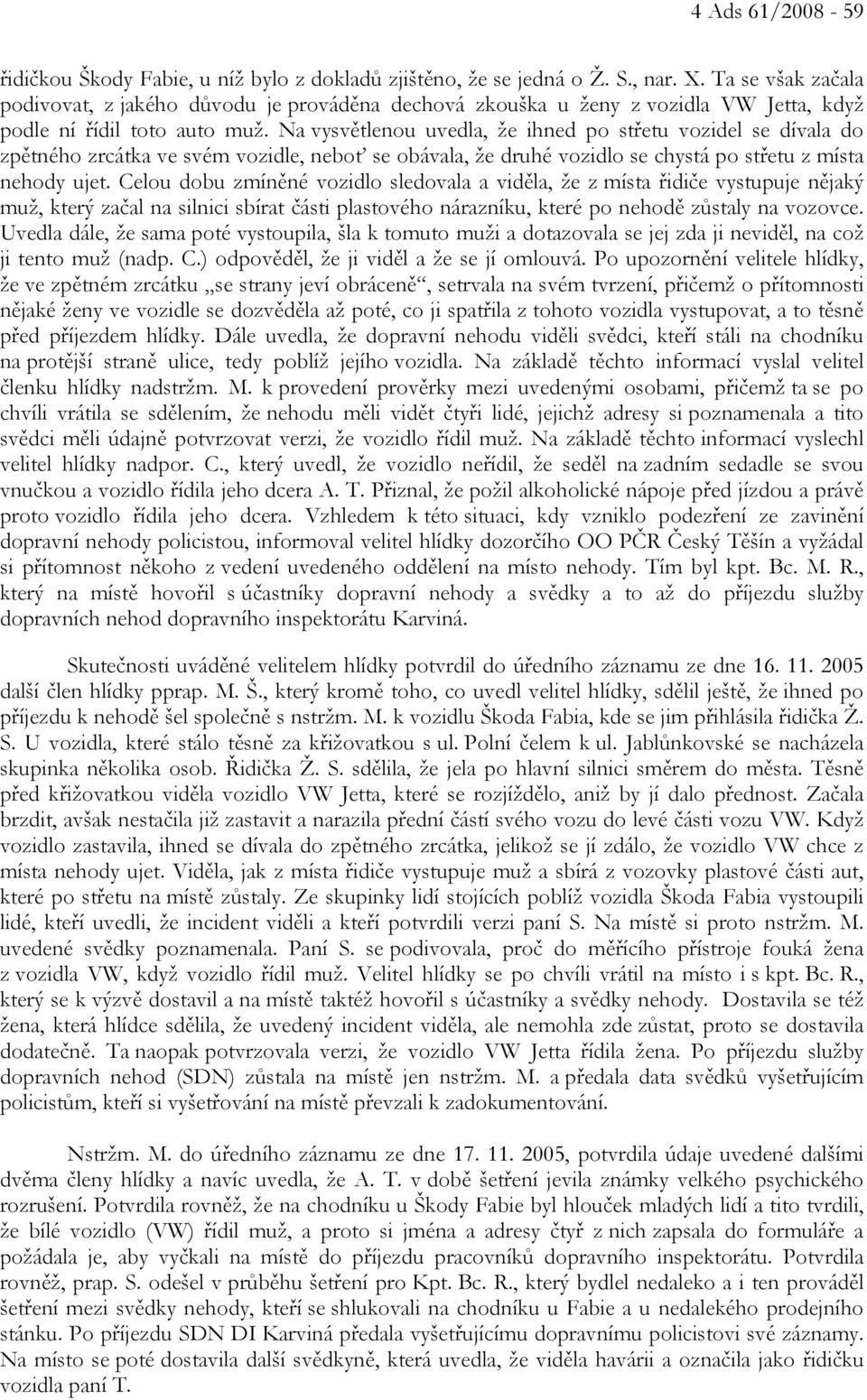 Na vysvětlenou uvedla, že ihned po střetu vozidel se dívala do zpětného zrcátka ve svém vozidle, neboť se obávala, že druhé vozidlo se chystá po střetu z místa nehody ujet.