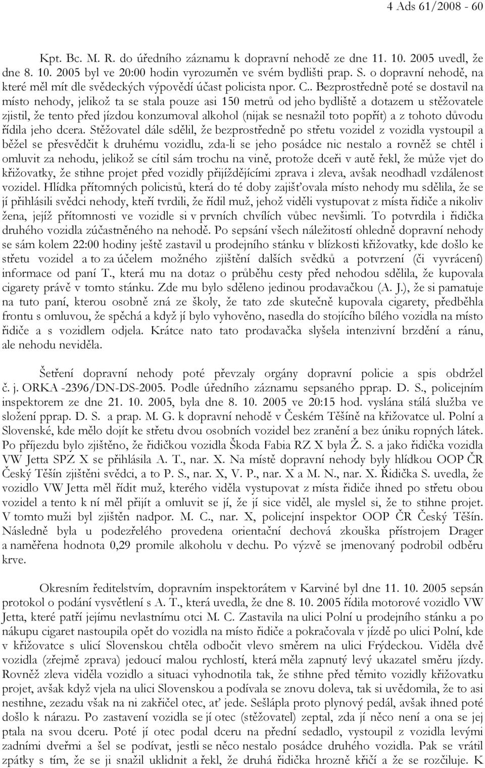 . Bezprostředně poté se dostavil na místo nehody, jelikož ta se stala pouze asi 150 metrů od jeho bydliště a dotazem u stěžovatele zjistil, že tento před jízdou konzumoval alkohol (nijak se nesnažil