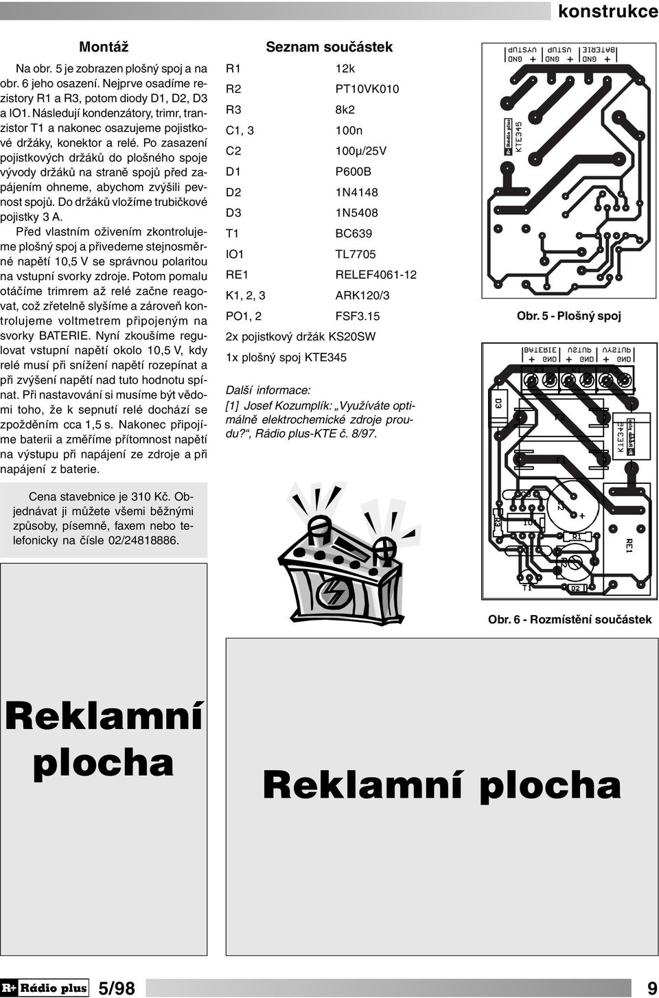 Po zasazení pojistkových držáků do plošného spoje vývody držáků na straně spojů před zapájením ohneme, abychom zvýšili pevnost spojů. Do držáků vložíme trubičkové pojistky 3 A.