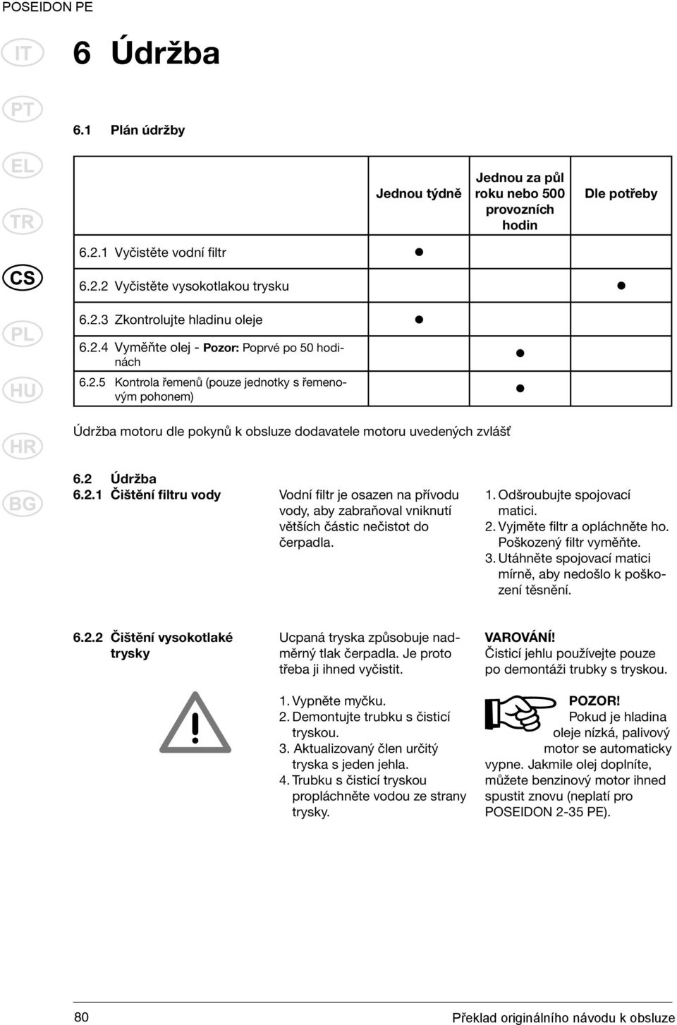 1. Odšroubujte spojovací matici. 2. Vyjměte filtr a opláchněte ho. Poškozený filtr vyměňte. 3. Utáhněte spojovací matici mírně, aby nedošlo k poškození těsnění. 6.2.2 Čištění vysokotlaké trysky Ucpaná tryska způsobuje nadměrný tlak čerpadla.