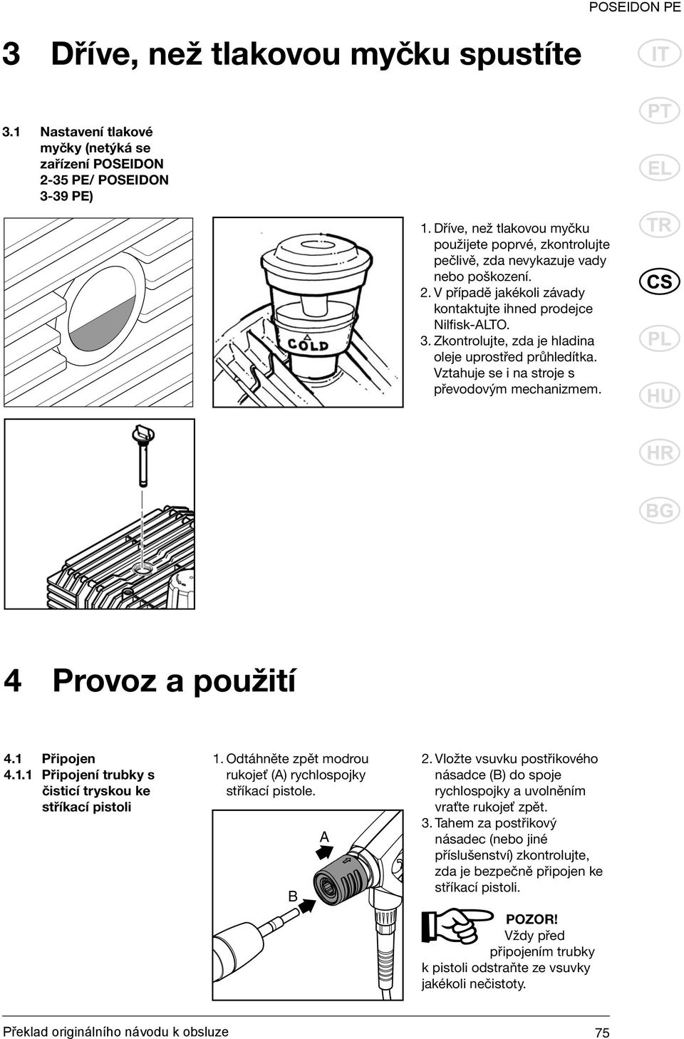 Zkontrolujte, zda je hladina oleje uprostřed průhledítka. Vztahuje se i na stroje s převodovým mechanizmem. 4 Provoz a použití 4.1 Připojen 4.1.1 Připojení trubky s čisticí tryskou ke stříkací pistoli 1.