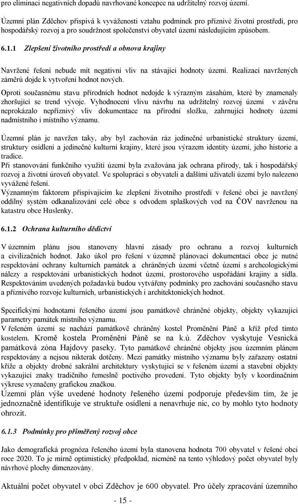 1 Zlepšení životního prostředí a obnova krajiny Navržené řešení nebude mít negativní vliv na stávající hodnoty území. Realizací navržených záměrů dojde k vytvoření hodnot nových.