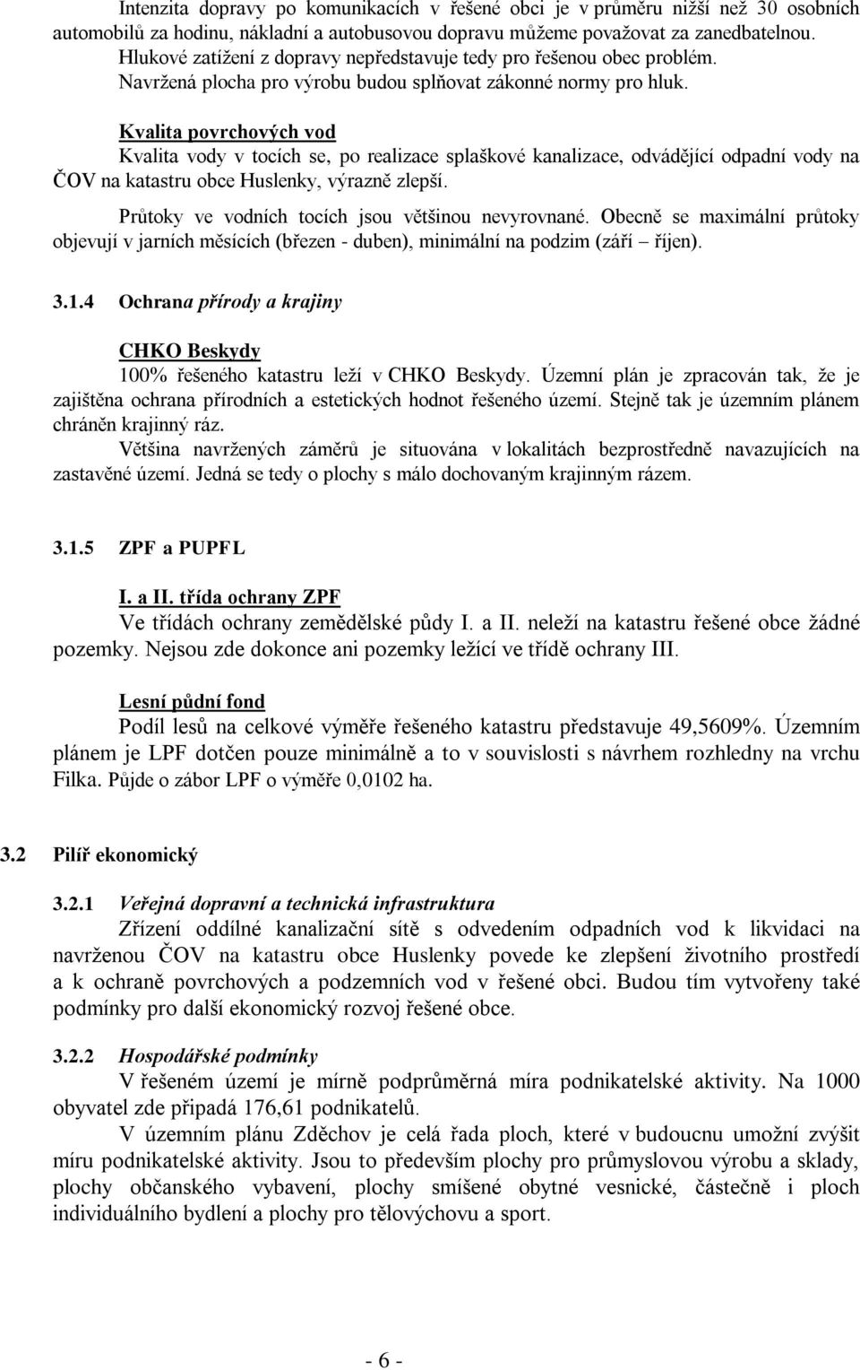 Kvalita povrchových vod Kvalita vody v tocích se, po realizace splaškové kanalizace, odvádějící odpadní vody na ČOV na katastru obce Huslenky, výrazně zlepší.