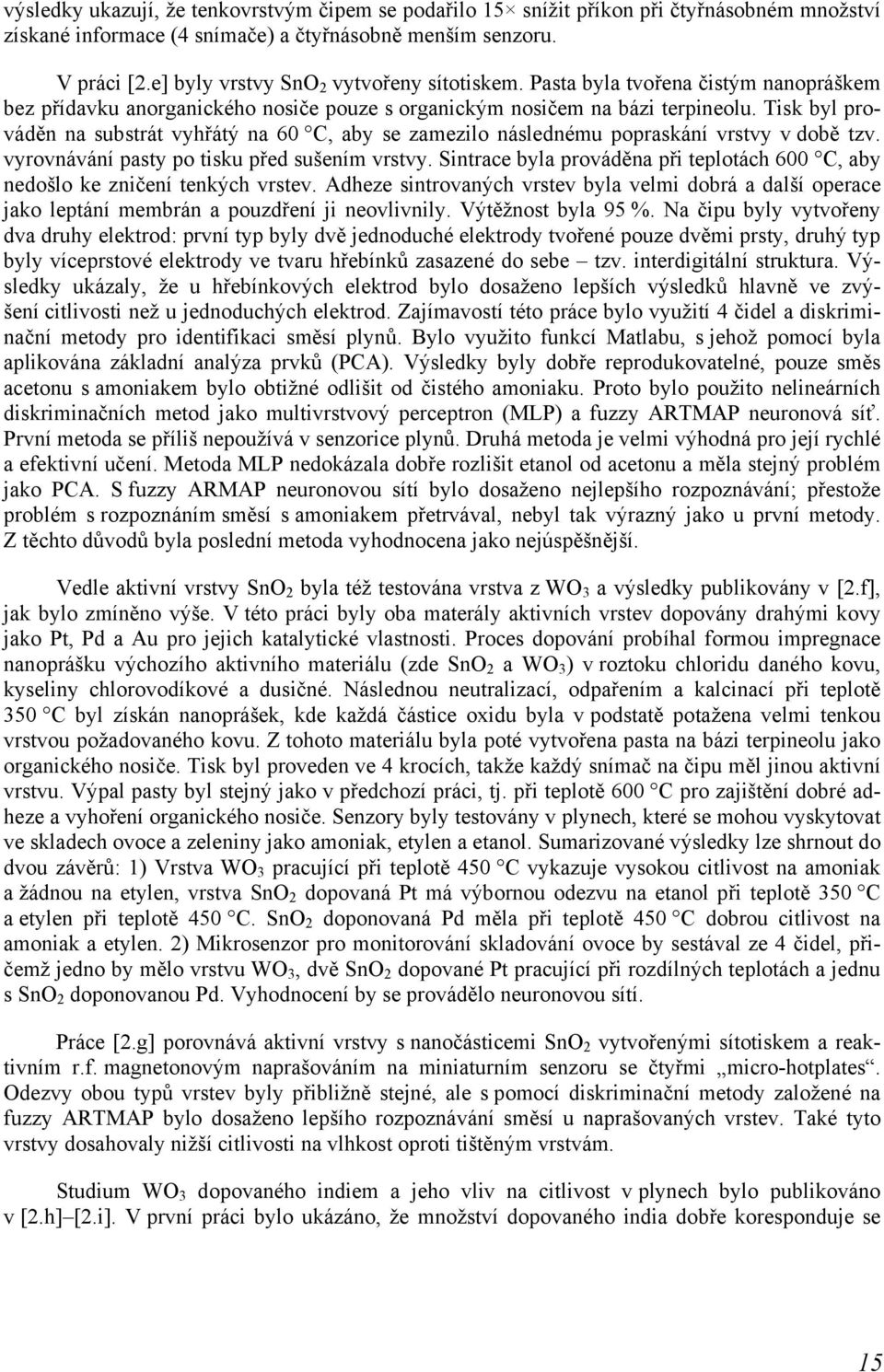 Tisk byl prováděn na substrát vyhřátý na 60 C, aby se zamezilo následnému popraskání vrstvy v době tzv. vyrovnávání pasty po tisku před sušením vrstvy.