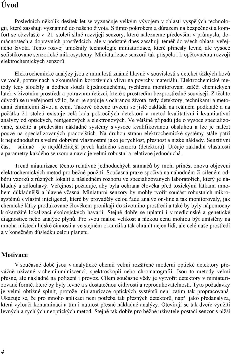 století silně rozvíjejí senzory, které nalezneme především v průmyslu, domácnostech a dopravních prostředcích, ale v podstatě dnes zasahují téměř do všech oblastí veřejného života.