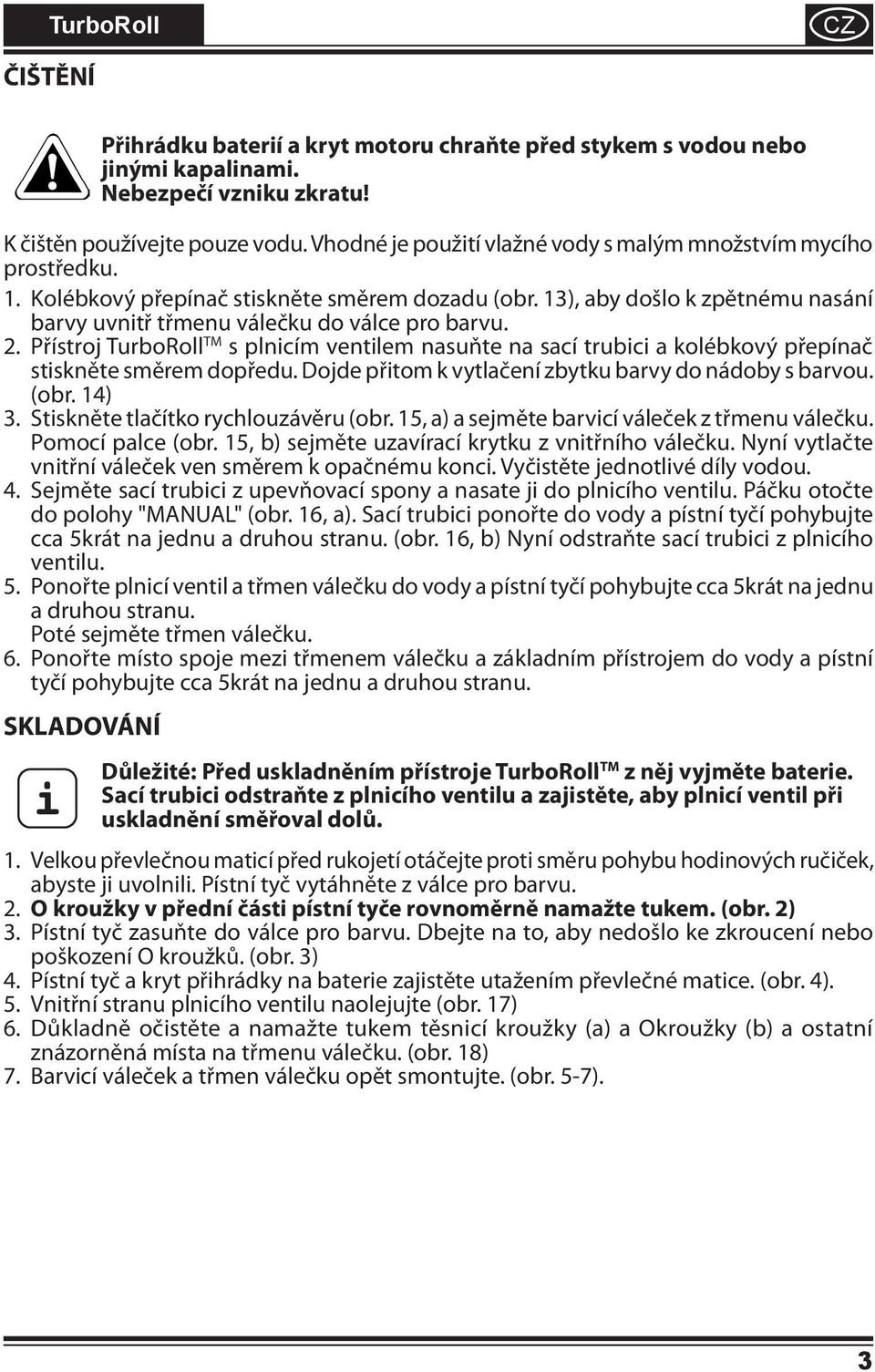 TM 2. Přístroj TurboRoll s plnicím ventilem nasuňte na sací trubici a kolébkový přepínač stiskněte směrem dopředu. Dojde přitom k vytlačení zbytku barvy do nádoby s barvou. (obr. 14) 3.