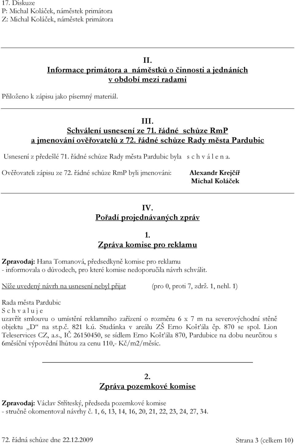 Ověřovateli zápisu ze 72. řádné schůze RmP byli jmenováni: Alexandr Krejčíř Michal Koláček IV. Pořadí projednávaných zpráv 1.