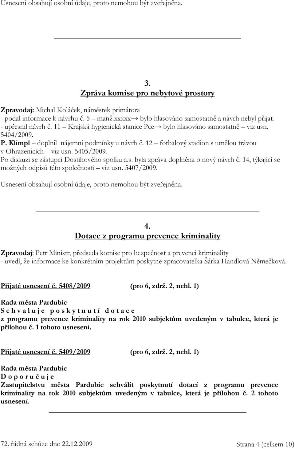 12 fotbalový stadion s umělou trávou v Ohrazenicích viz usn. 5405/2009. Po diskuzi se zástupci Dostihového spolku a.s. byla zpráva doplněna o nový návrh č.