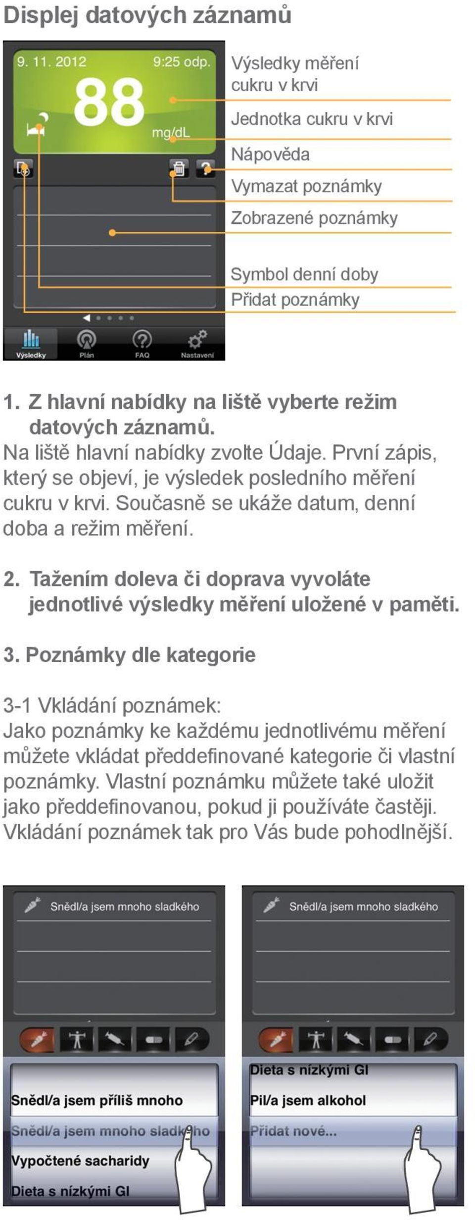 Současně se ukáže datum, denní doba a režim měření. 2. Tažením doleva či doprava vyvoláte jednotlivé výsledky měření uložené v paměti. 3.