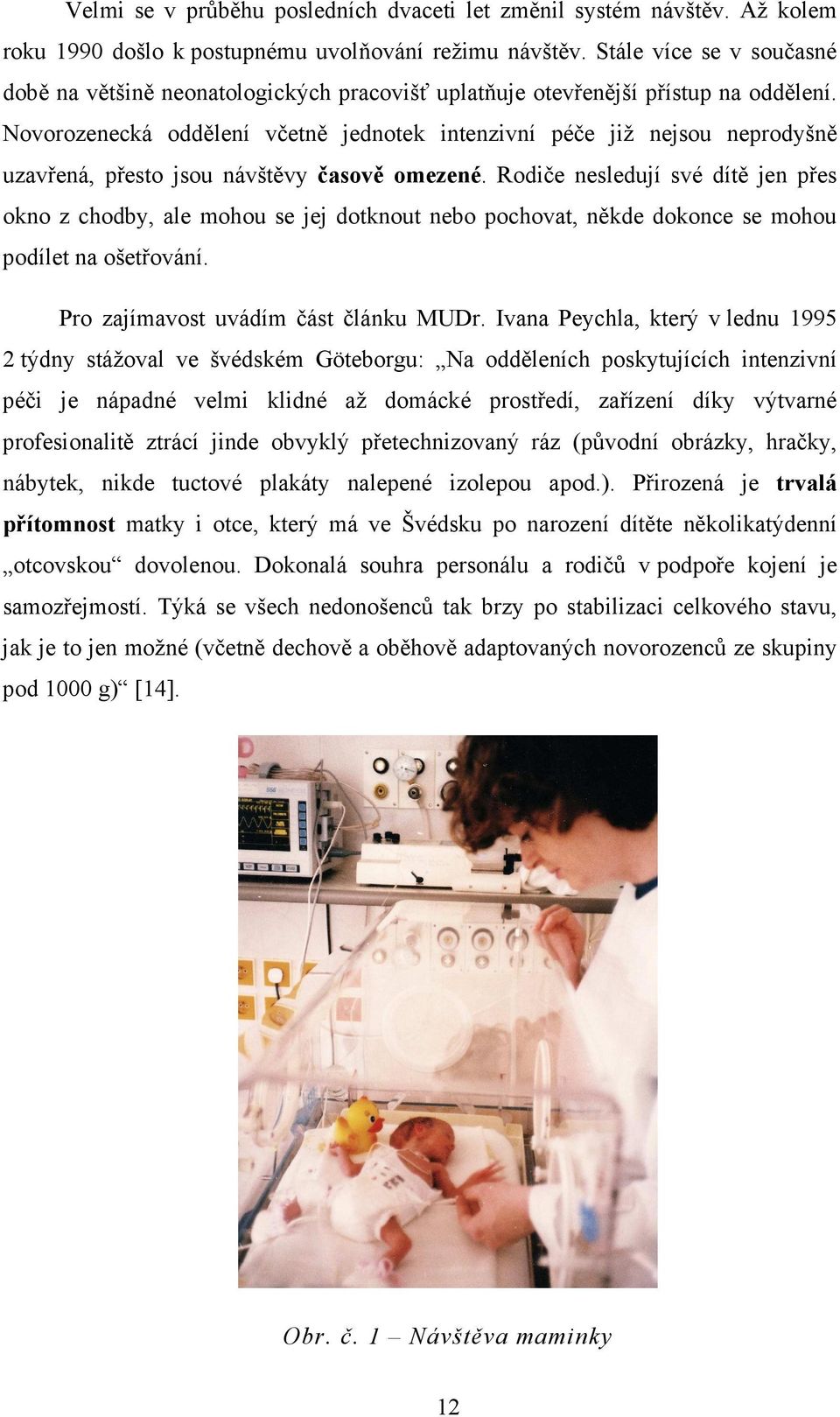 Novorozenecká oddělení včetně jednotek intenzivní péče již nejsou neprodyšně uzavřená, přesto jsou návštěvy časově omezené.