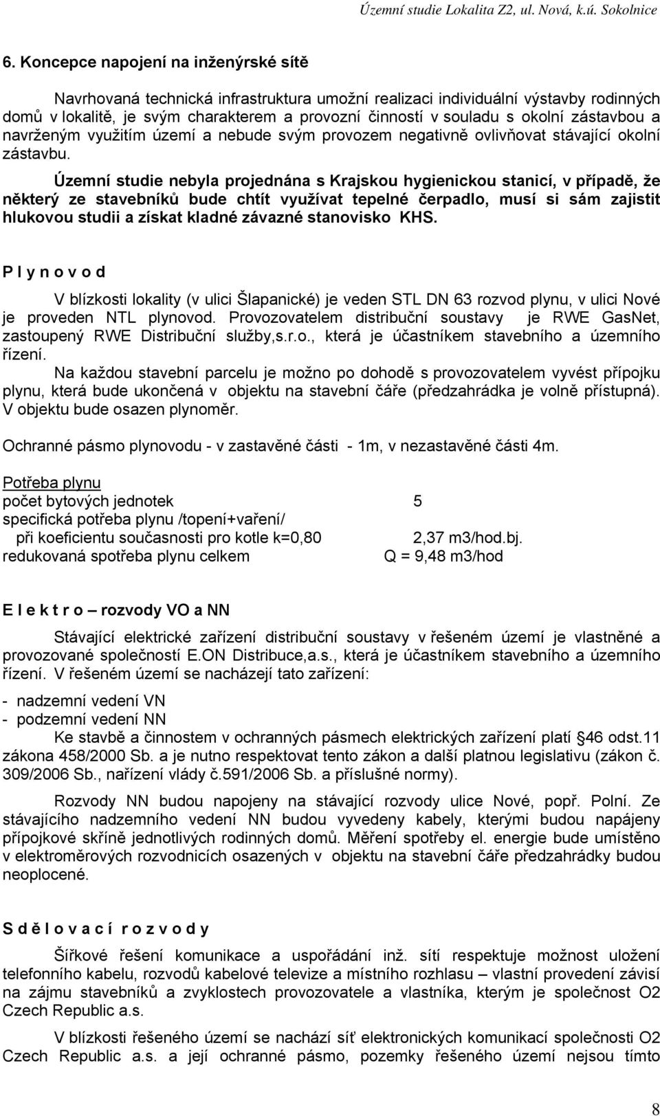 Územní studie nebyla projednána s Krajskou hygienickou stanicí, v případě, že některý ze stavebníků bude chtít využívat tepelné čerpadlo, musí si sám zajistit hlukovou studii a získat kladné závazné