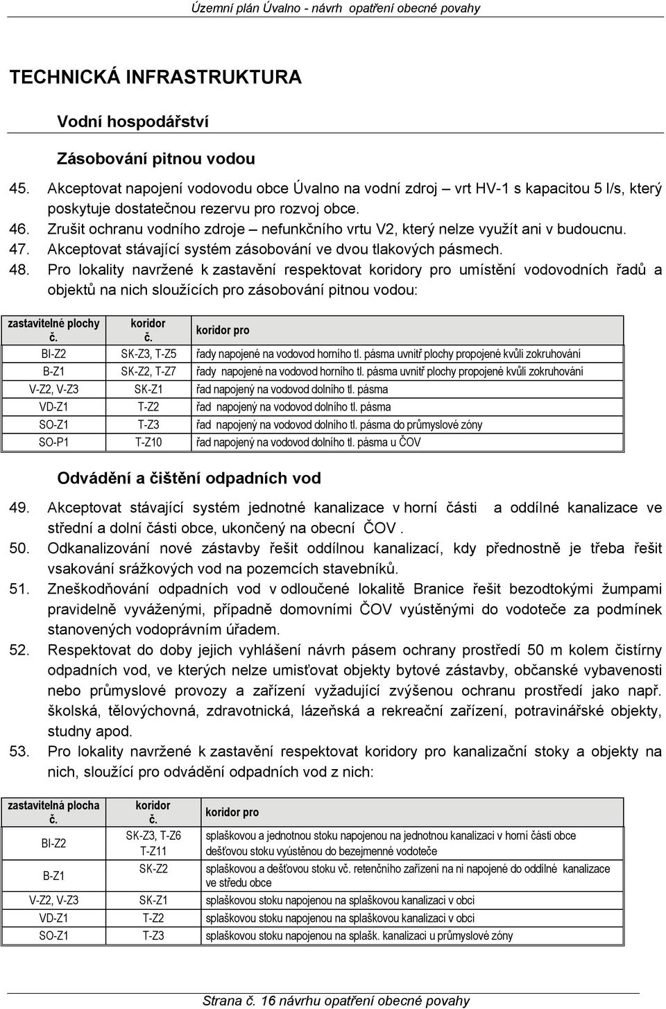 Zrušit ochranu vodního zdroje nefunkčního vrtu V2, který nelze využít ani v budoucnu. 47. Akceptovat stávající systém zásobování ve dvou tlakových pásmech. 48.