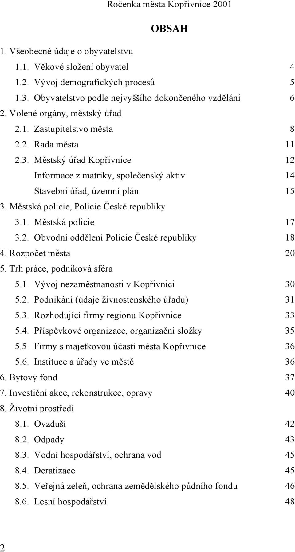 Rozpočet města 20 5. Trh práce, podniková sféra 5.1. Vývoj nezaměstnanosti v Kopřivnici 30 5.2. Podnikání (údaje živnostenského úřadu) 31 5.3. Rozhodující firmy regionu Kopřivnice 33 5.4.