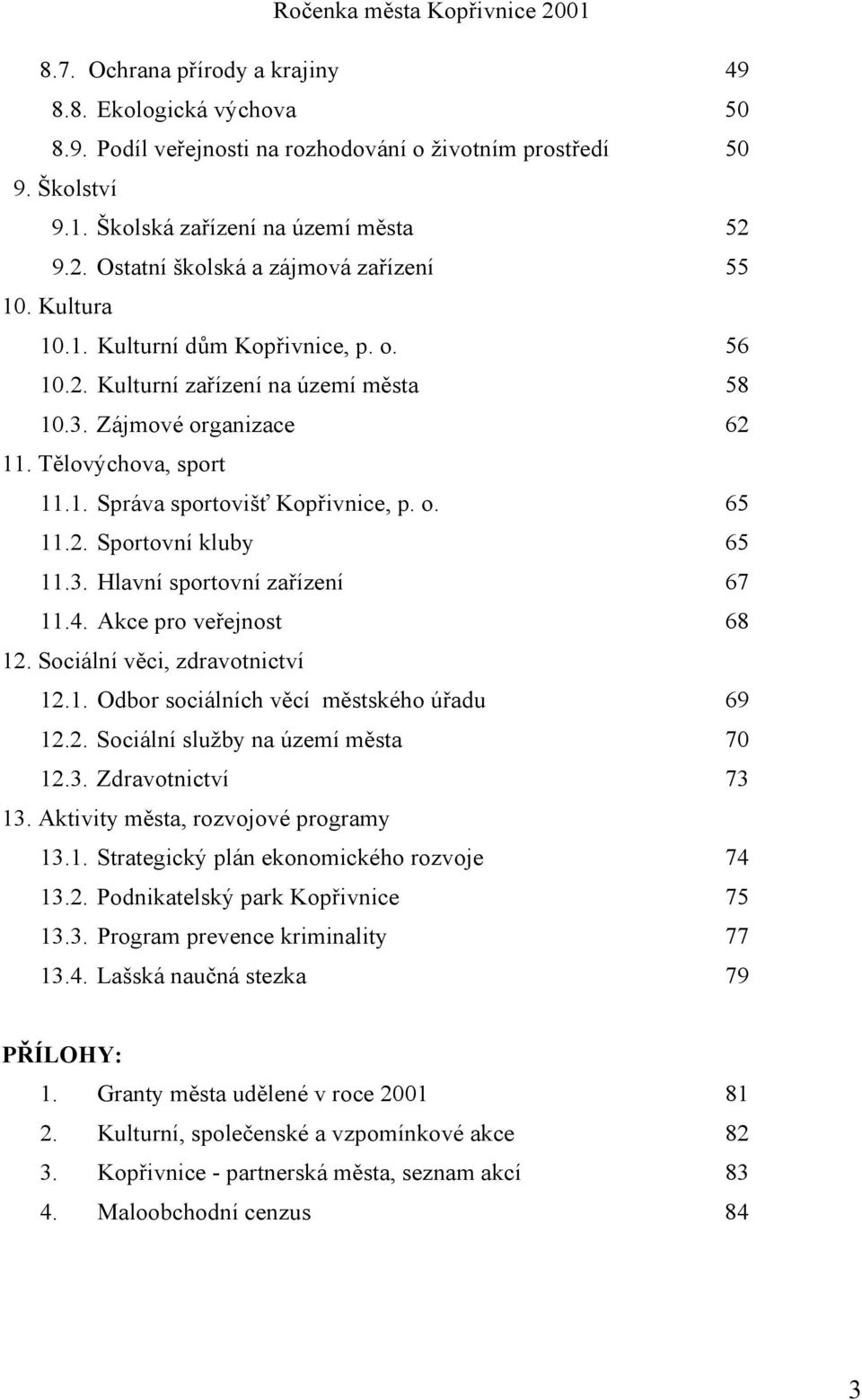 o. 65 11.2. Sportovní kluby 65 11.3. Hlavní sportovní zařízení 67 11.4. Akce pro veřejnost 68 12. Sociální věci, zdravotnictví 12.1. Odbor sociálních věcí městského úřadu 69 12.2. Sociální služby na území města 70 12.