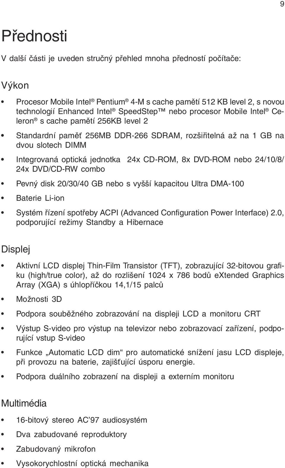 24/10/8/ 24x DVD/CD-RW combo Pevný disk 20/30/40 GB nebo s vyšší kapacitou Ultra DMA-100 Baterie Li-ion Systém řízení spotřeby ACPI (Advanced Configuration Power Interface) 2.