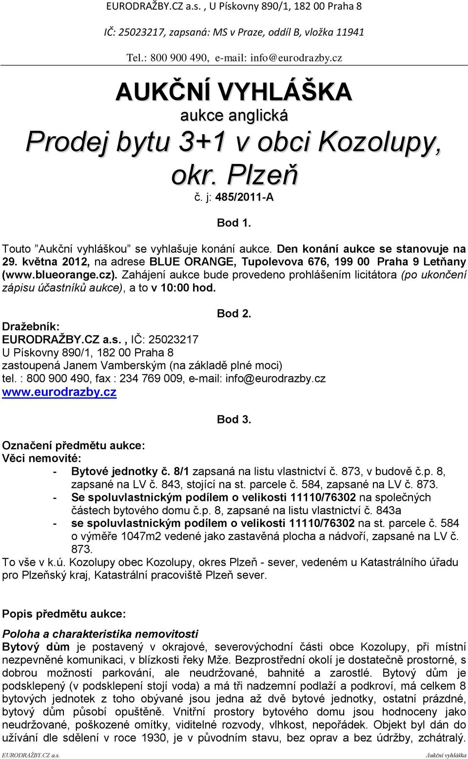 Zahájení aukce bude provedeno prohlášením licitátora (po ukončení zápisu účastníků aukce), a to v 10:00 hod. Bod 2.