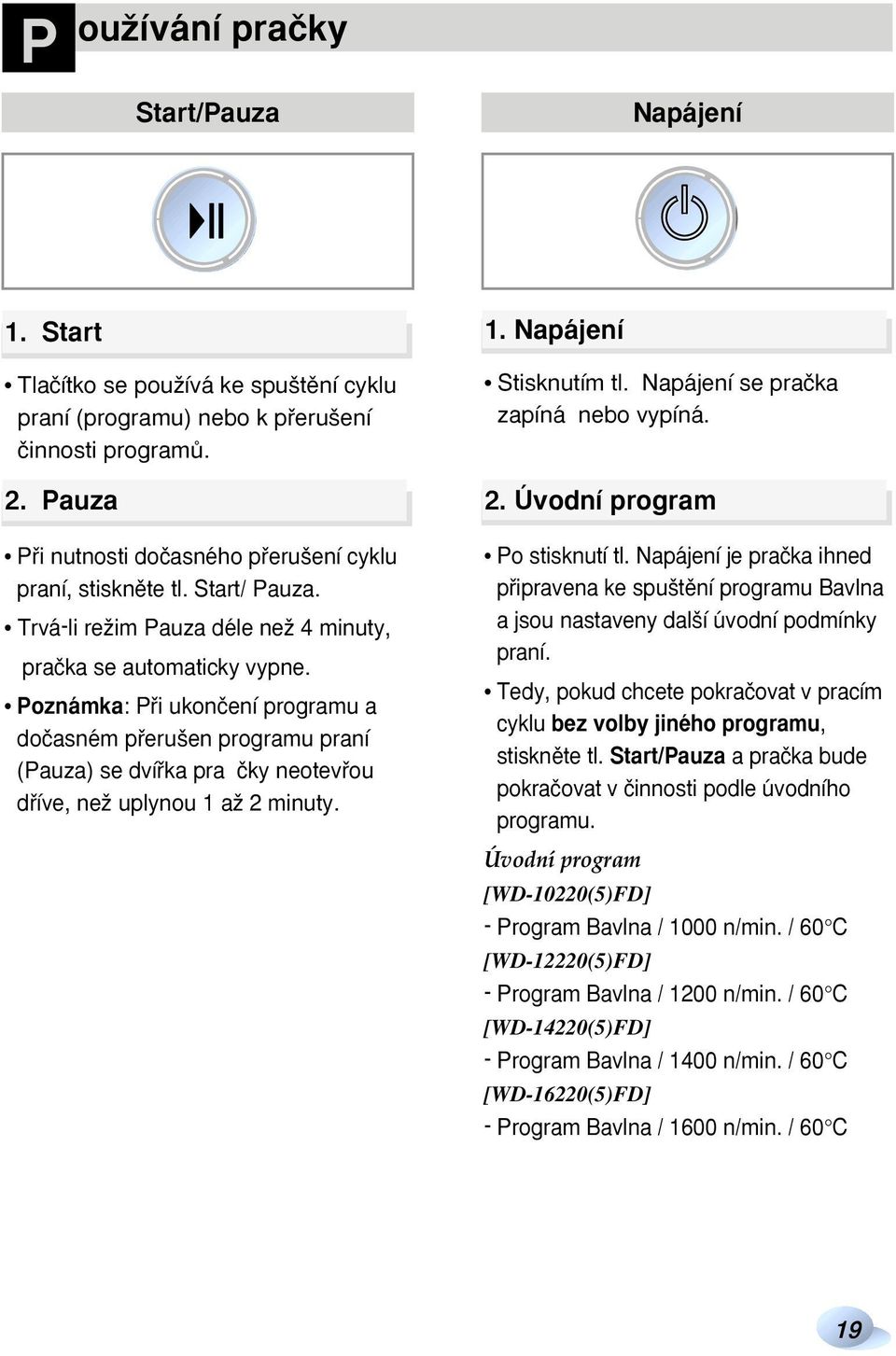 Poznámka: Pfii ukonãení programu a doãasném pfieru en programu praní (Pauza) se dvífika pra ãky neotevfiou dfiíve, neï uplynou 1 aï 2 minuty. 1. Napájení Stisknutím tl.