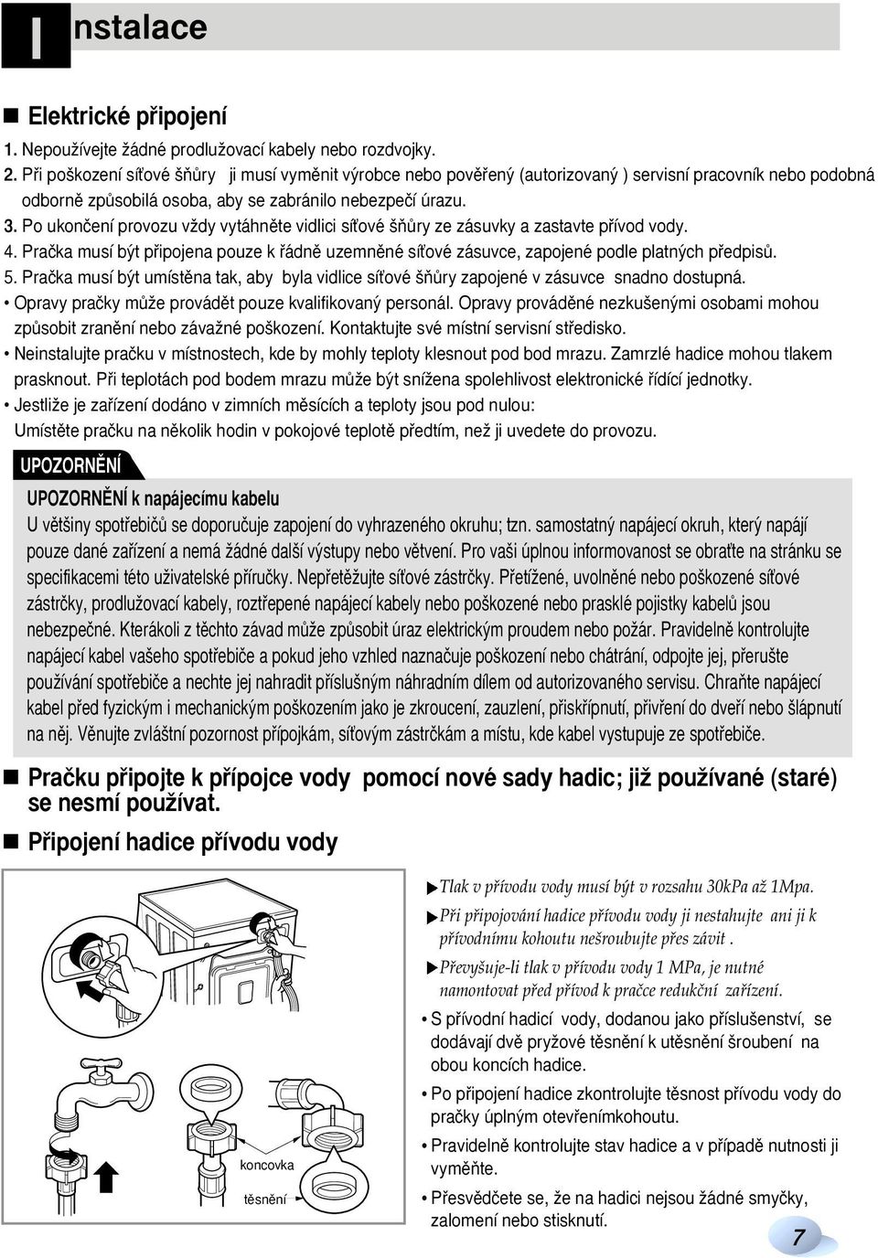 Po ukonãení provozu vïdy vytáhnûte vidlici síèové ÀÛry ze zásuvky a zastavte pfiívod vody. 4. Praãka musí b t pfiipojena pouze k fiádnû uzemnûné síèové zásuvce, zapojené podle platn ch pfiedpisû. 5.