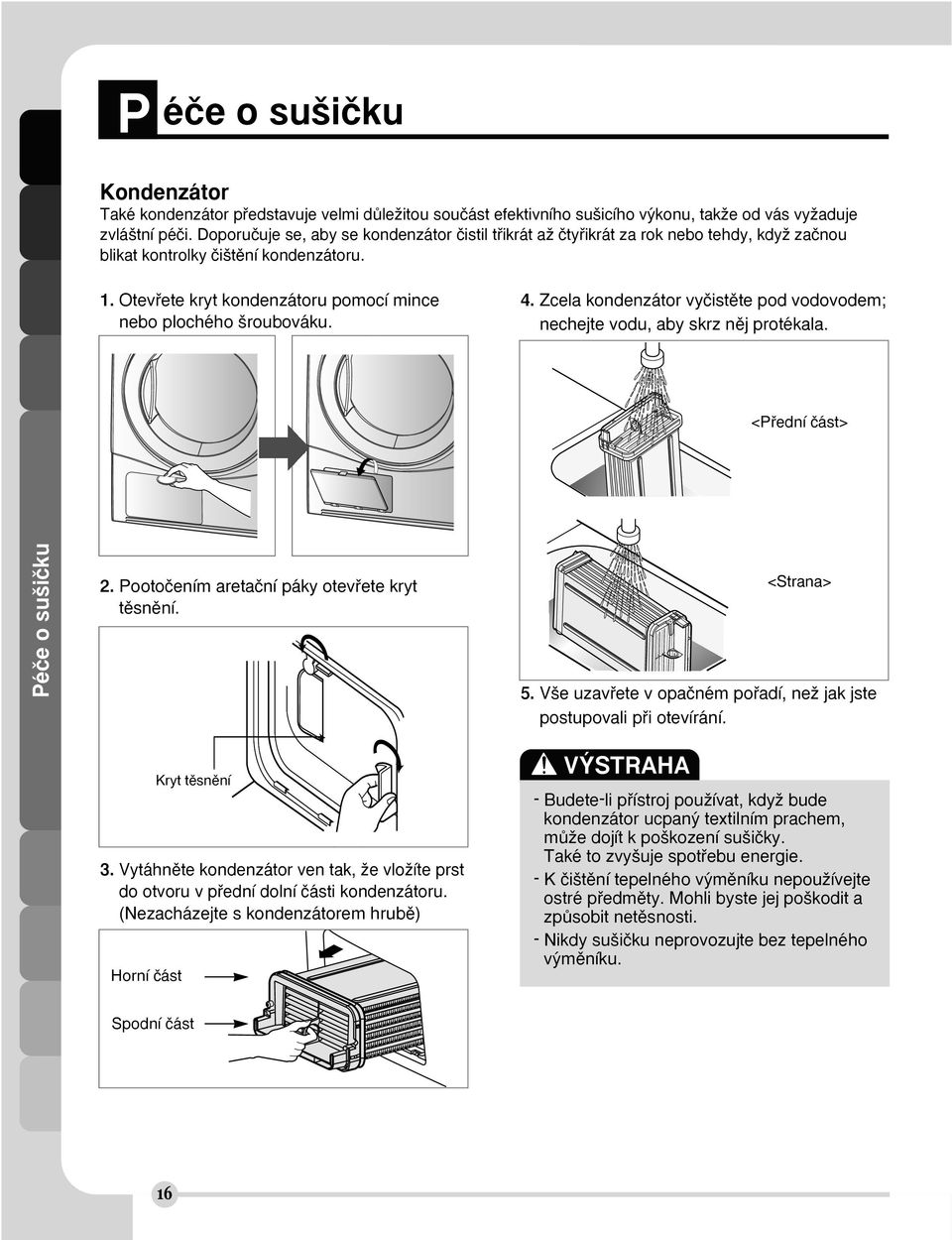 Otevfiete kryt kondenzátoru pomocí mince nebo plochého roubováku. 4. Zcela kondenzátor vyãistûte pod vodovodem; nechejte vodu, aby skrz nûj protékala. <Pfiední ãást> Péãe o su iãku 2.