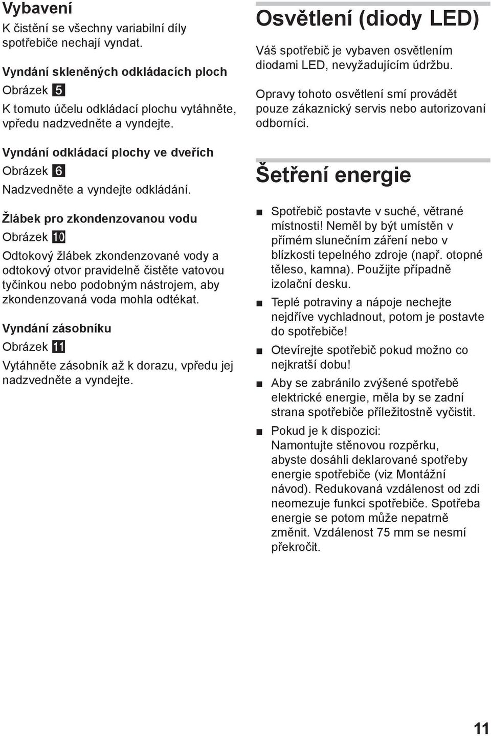 Žlábek pro zkondenzovanou vodu Obrázek 0 Odtokový žlábek zkondenzované vody a odtokový otvor pravidelně čistěte vatovou tyčinkou nebo podobným nástrojem, aby zkondenzovaná voda mohla odtékat.