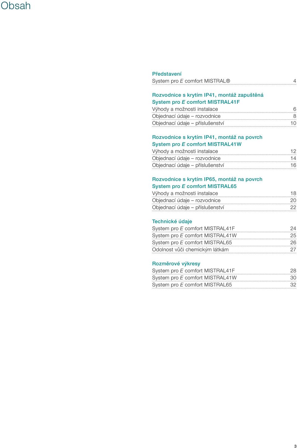 krytím IP65, montáž na povrch System pro E comfort MISTRAL65 Výhody a možnosti instalace 18 Objednací údaje rozvodnice 20 Objednací údaje příslušenství 22 Technické údaje System pro E comfort