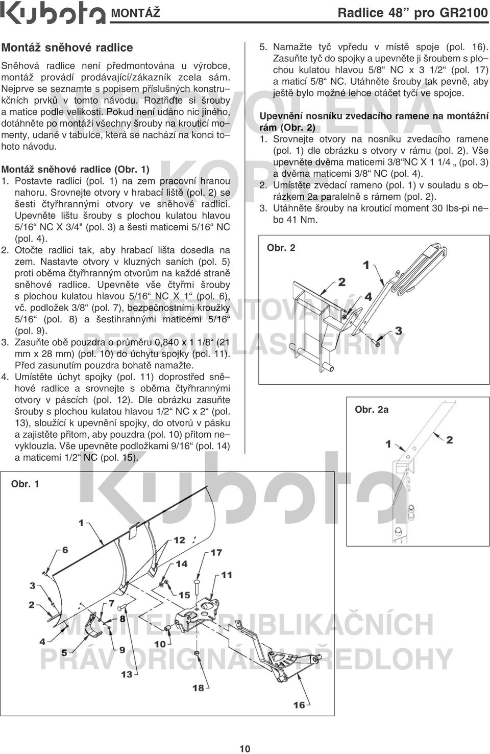 Montáž sněhové radlice (Obr. 1) 1. Postavte radlici (pol. 1) na zem pracovní hranou nahoru. Srovnejte otvory v hrabací liště (pol. 2) se šesti čtyřhrannými otvory ve sněhové radlici.